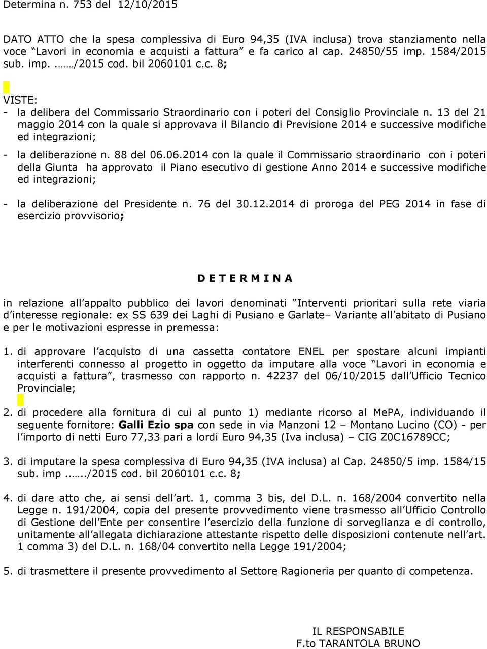 13 del 21 maggi 2014 cn la quale si apprvava il Bilanci di Previsine 2014 e successive mdifiche ed integrazini; - la deliberazine n. 88 del 06.