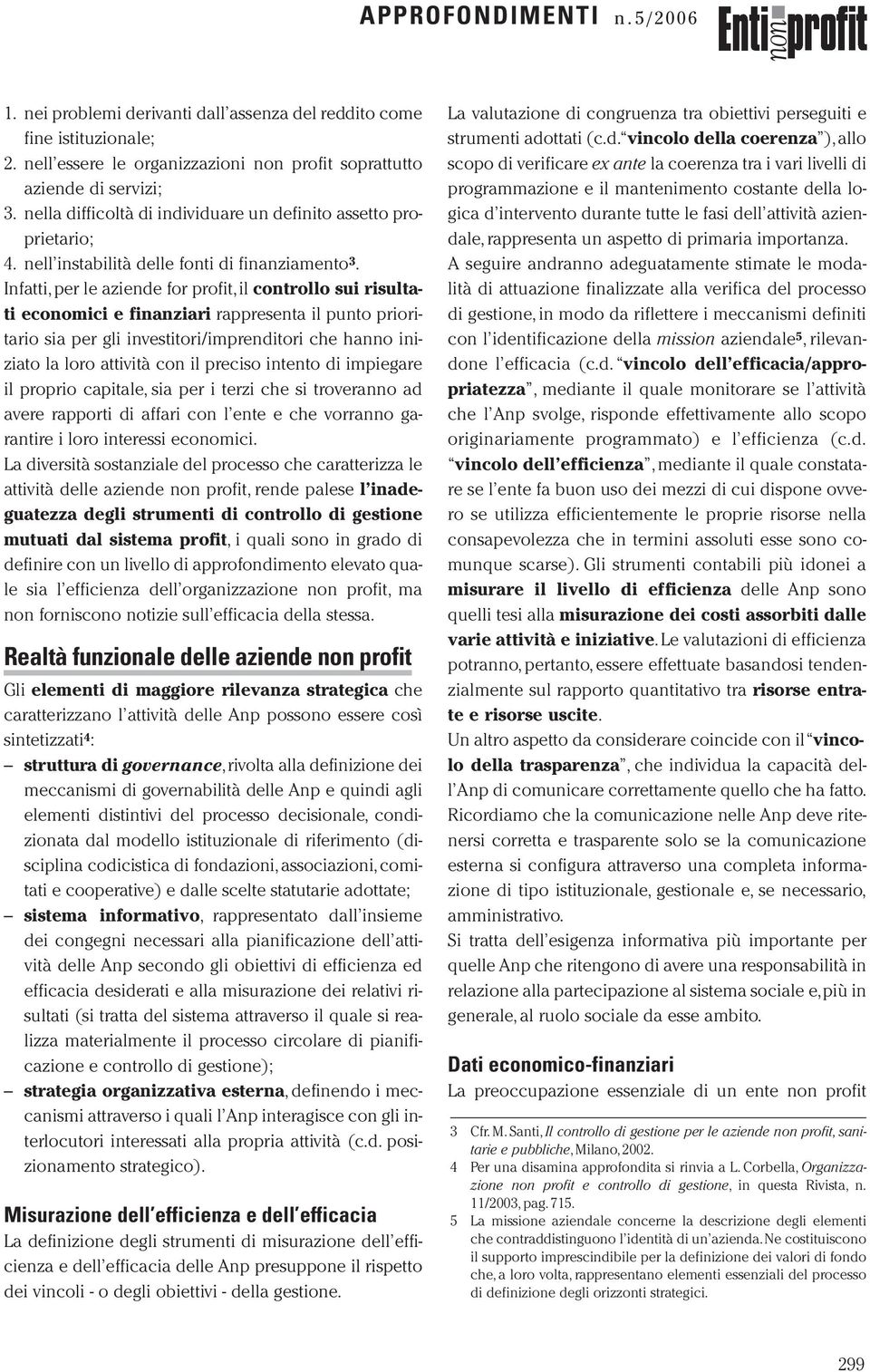 Infatti,per le aziende for profit,il controllo sui risultati economici e finanziari rappresenta il punto prioritario sia per gli investitori/imprenditori che hanno iniziato la loro attività con il