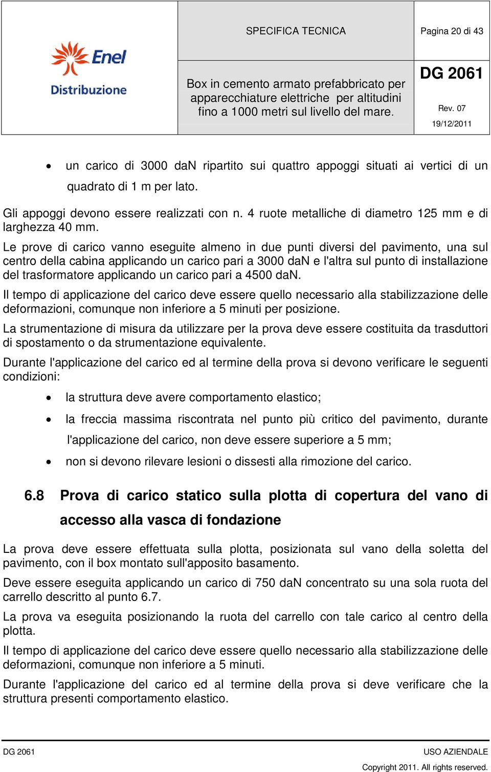 Le prove di carico vanno eseguite almeno in due punti diversi del pavimento, una sul centro della cabina applicando un carico pari a 3000 dan e l'altra sul punto di installazione del trasformatore