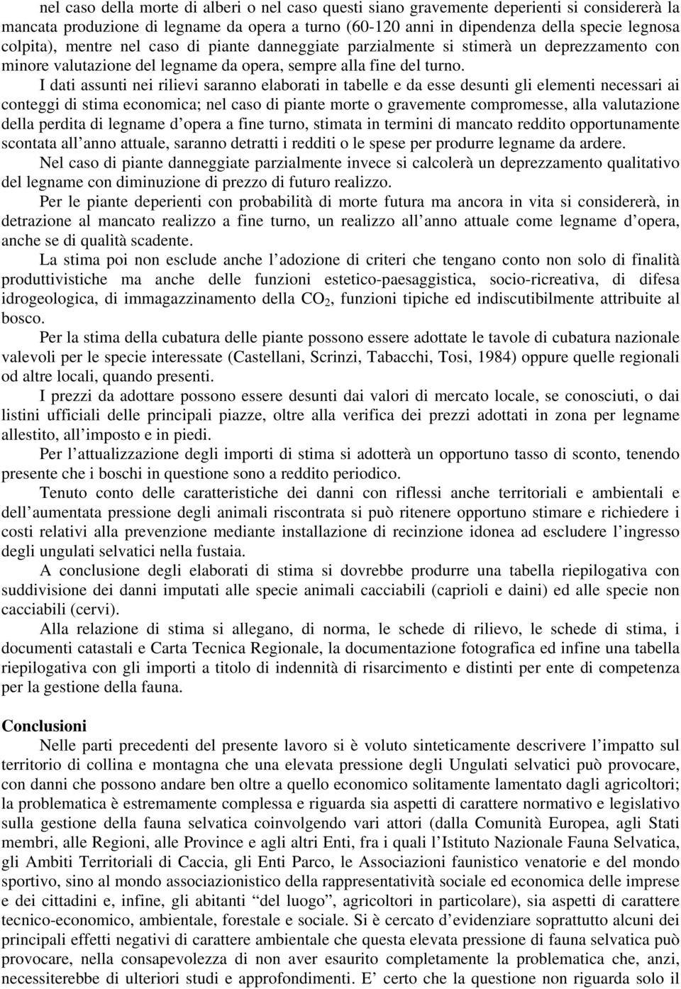 I dati assunti nei rilievi saranno elaborati in tabelle e da esse desunti gli elementi necessari ai conteggi di stima economica; nel caso di piante morte o gravemente compromesse, alla valutazione