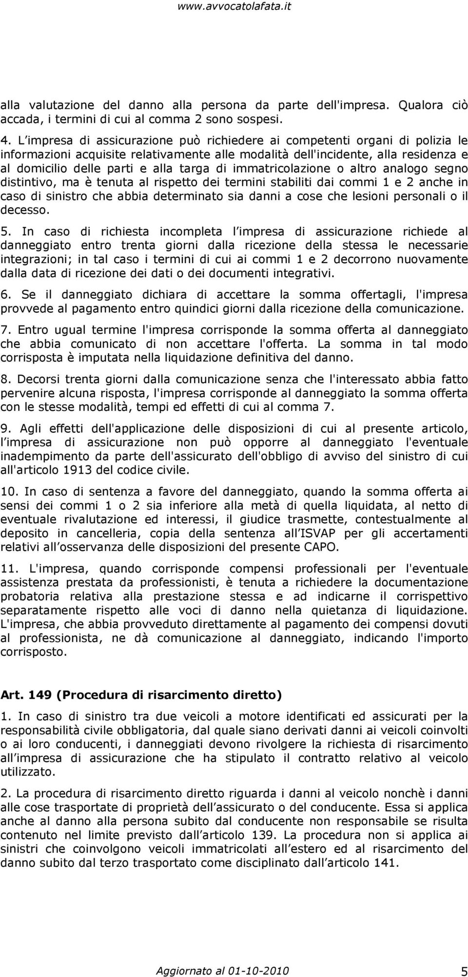 di immatricolazione o altro analogo segno distintivo, ma è tenuta al rispetto dei termini stabiliti dai commi 1 e 2 anche in caso di sinistro che abbia determinato sia danni a cose che lesioni