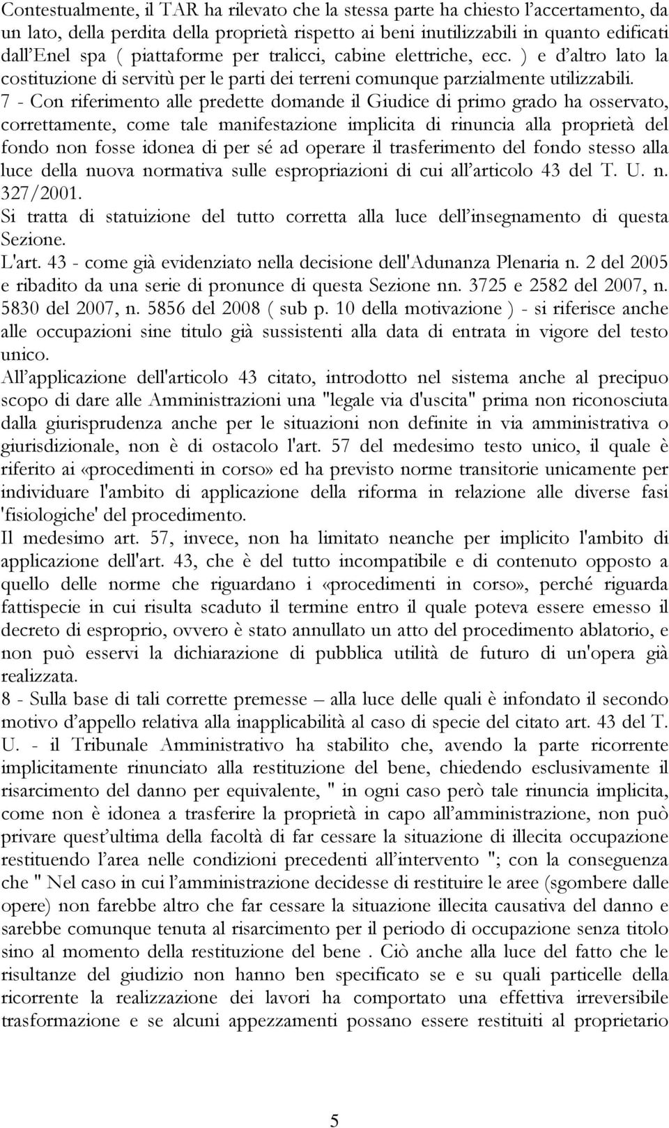 7 - Con riferimento alle predette domande il Giudice di primo grado ha osservato, correttamente, come tale manifestazione implicita di rinuncia alla proprietà del fondo non fosse idonea di per sé ad