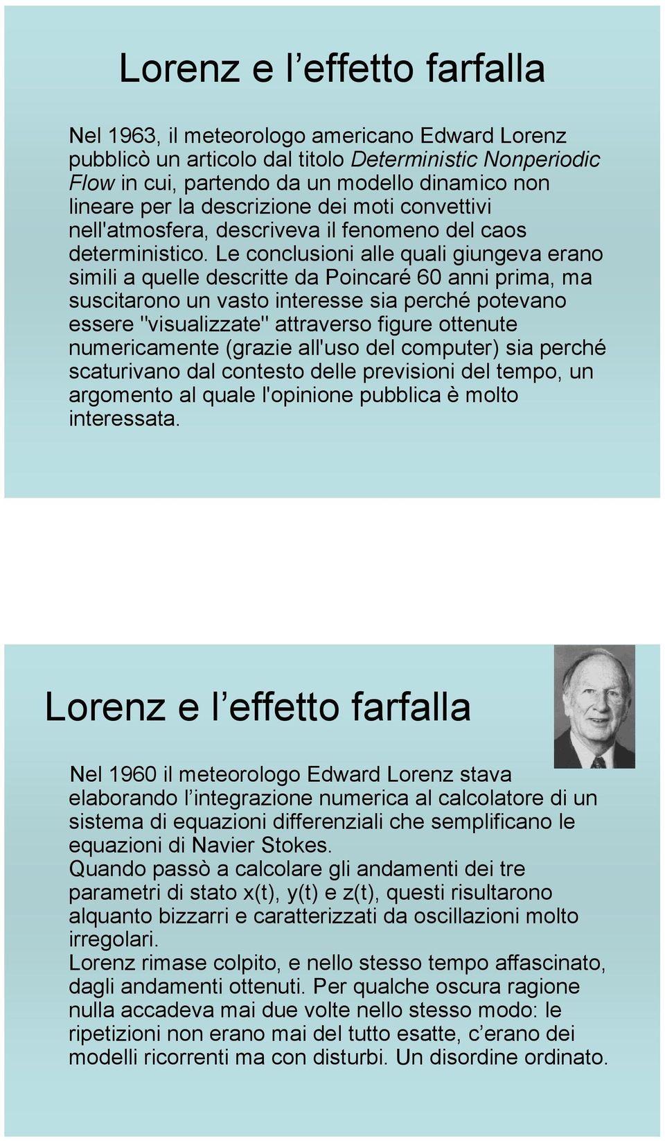 Le conclusioni alle quali giungeva erano simili a quelle descritte da Poincaré 60 anni prima, ma suscitarono un vasto interesse sia perché potevano essere "visualizzate" attraverso figure ottenute