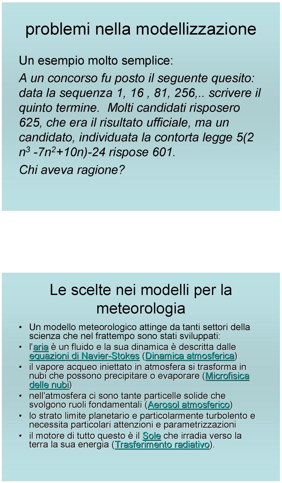 Le scelte nei modelli per la meteorologia Un modello meteorologico attinge da tanti settori della scienza che nel frattempo sono stati sviluppati: l'aria è un fluido e la sua dinamica è descritta