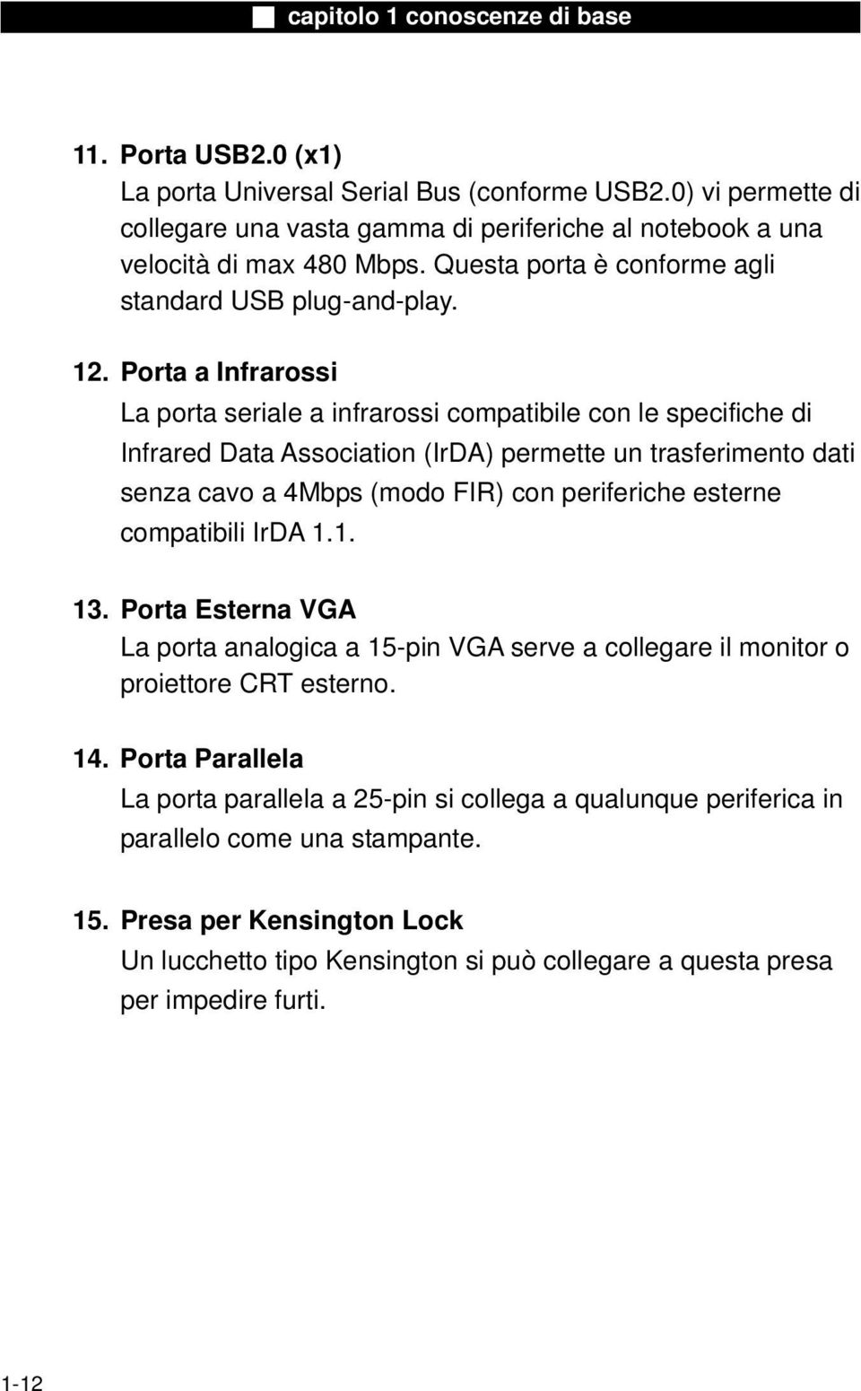 Porta a Infrarossi La porta seriale a infrarossi compatibile con le specifiche di Infrared Data Association (IrDA) permette un trasferimento dati senza cavo a 4Mbps (modo FIR) con periferiche