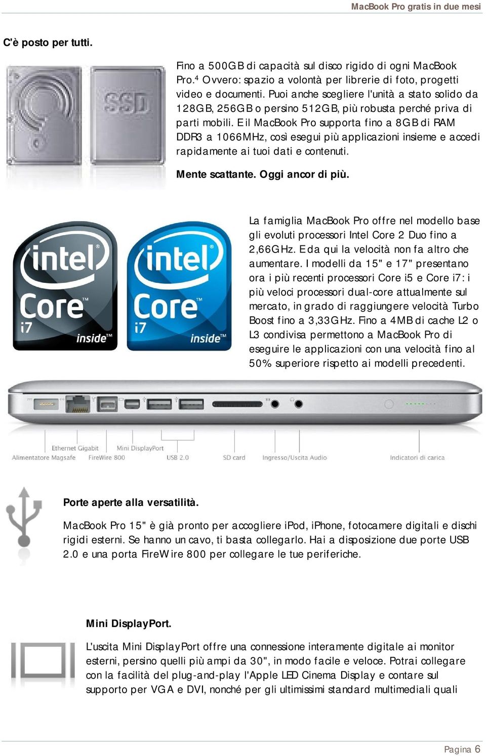 E il MacBook Pro supporta fino a 8GB di RAM DDR3 a 1066MHz, così esegui più applicazioni insieme e accedi rapidamente ai tuoi dati e contenuti. Mente scattante. Oggi ancor di più.