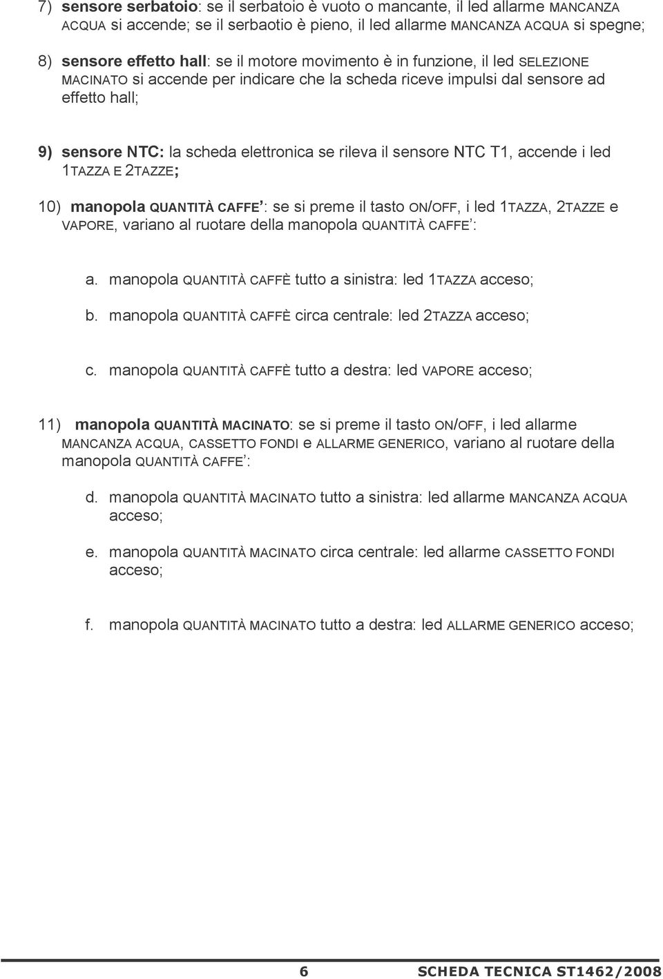 accende i led TZZ E 2TZZE; 0) manopola QUNTITÀ CFFE : se si preme il tasto ON/OFF, i led TZZ, 2TZZE e VPORE, variano al ruotare della manopola QUNTITÀ CFFE : a.