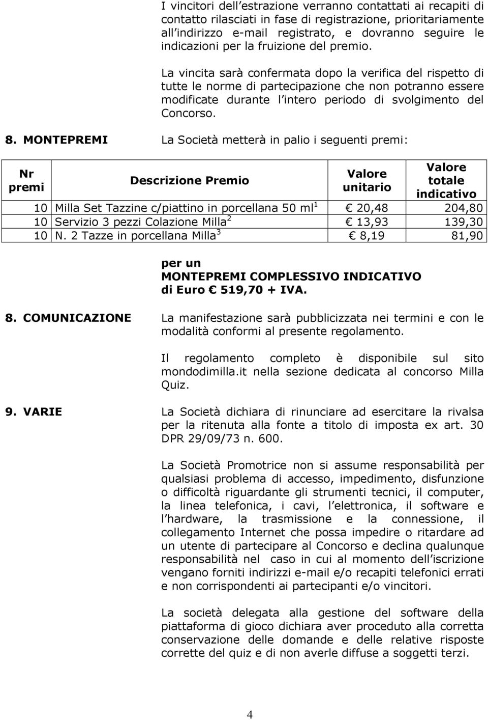 La vincita sarà confermata dopo la verifica del rispetto di tutte le norme di partecipazione che non potranno essere modificate durante l intero periodo di svolgimento del Concorso. 8.