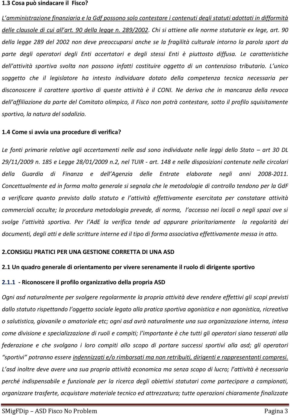 90 della legge 289 del 2002 non deve preoccuparsi anche se la fragilità culturale intorno la parola sport da parte degli operatori degli Enti accertatori e degli stessi Enti è piuttosto diffusa.