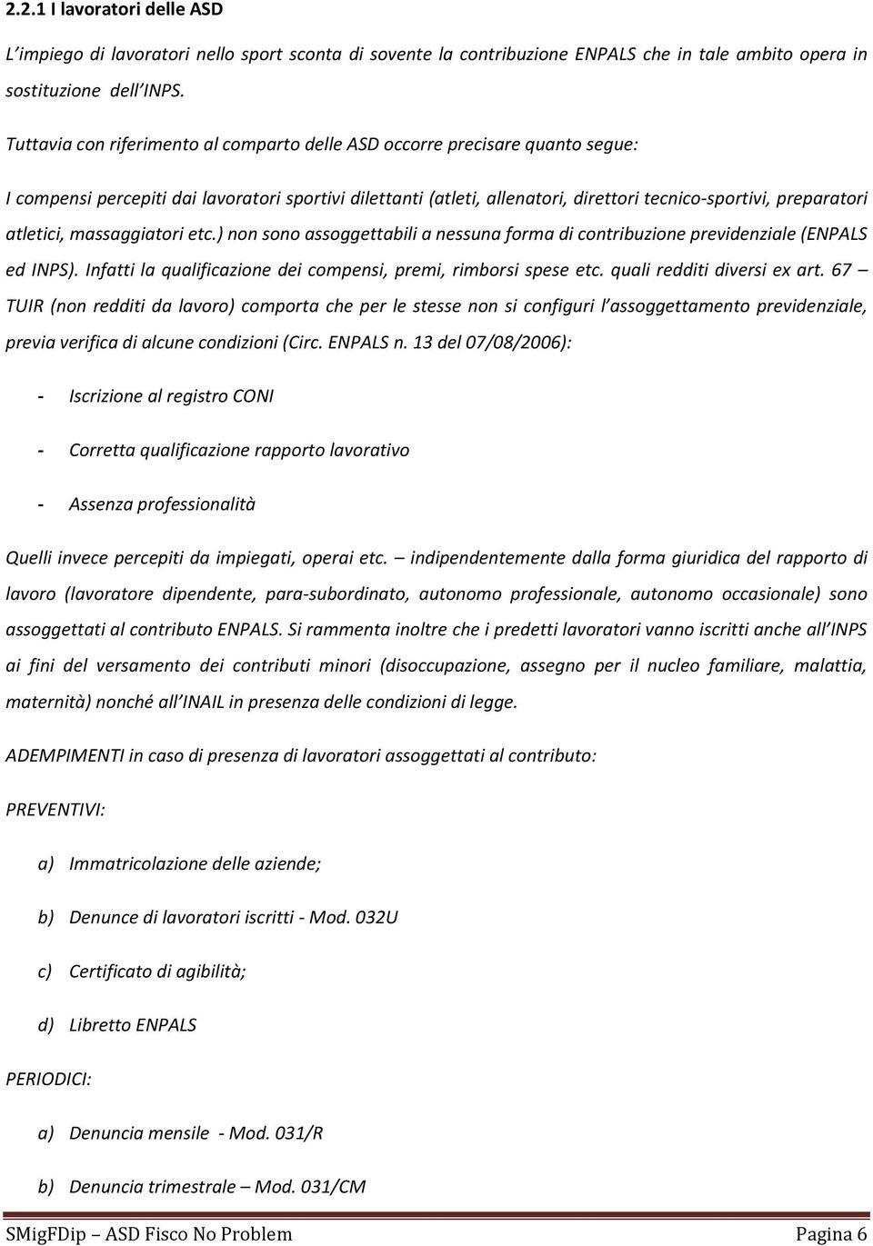 atletici, massaggiatori etc.) non sono assoggettabili a nessuna forma di contribuzione previdenziale (ENPALS ed INPS). Infatti la qualificazione dei compensi, premi, rimborsi spese etc.