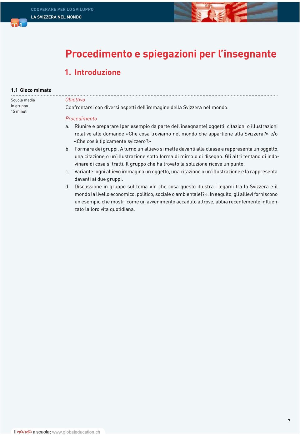 » e/o «Che cos è tipicaente svizzero?» b. Forare dei gruppi. A turno un allievo si ette davanti alla classe e rappresenta un oggetto, una citazione o un illustrazione sotto fora di io o di disegno.