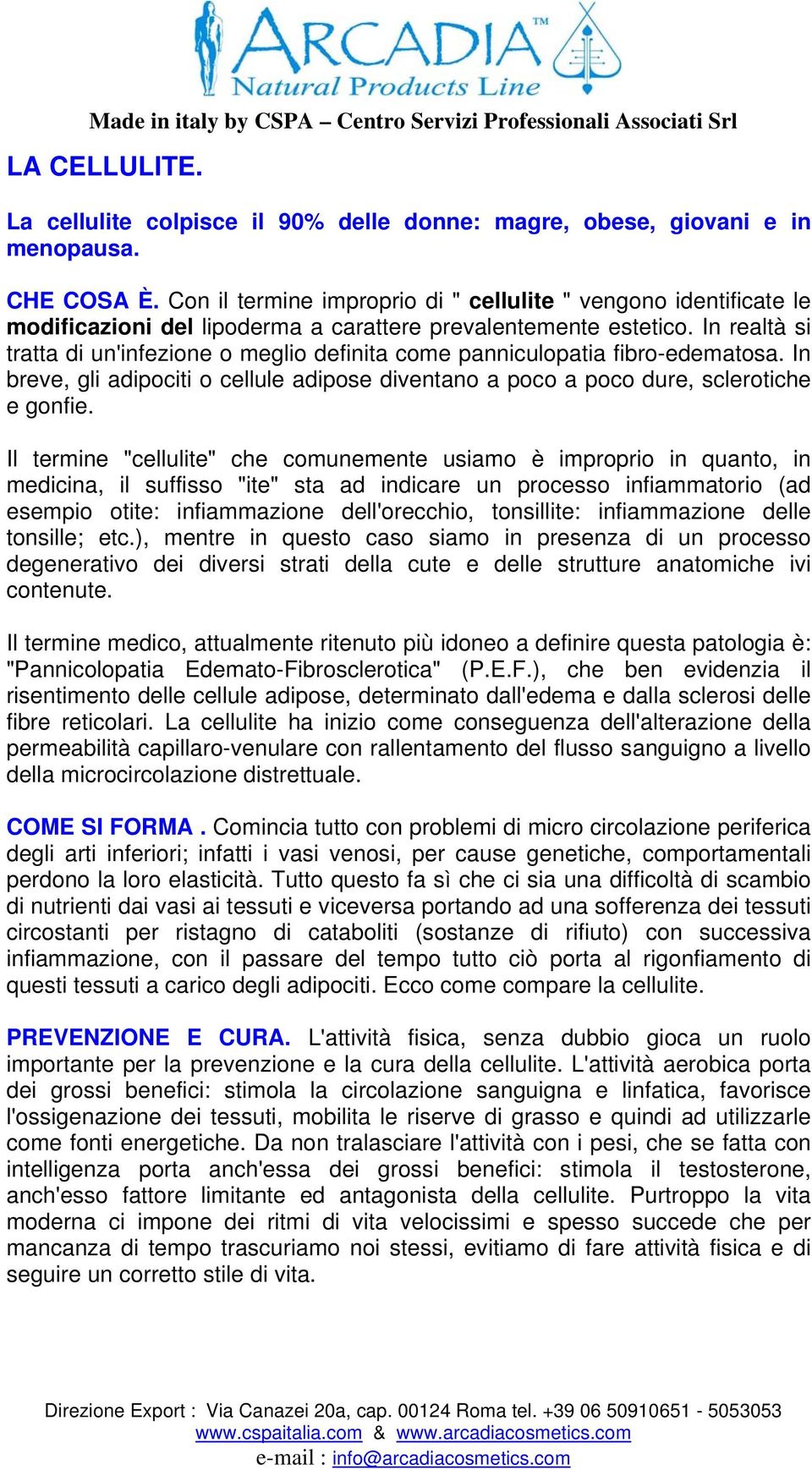 In realtà si tratta di un'infezione o meglio definita come panniculopatia fibro-edematosa. In breve, gli adipociti o cellule adipose diventano a poco a poco dure, sclerotiche e gonfie.