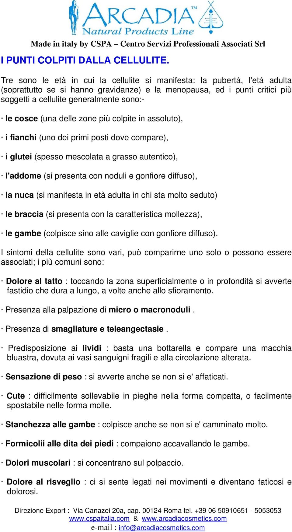 cosce (una delle zone più colpite in assoluto), i fianchi (uno dei primi posti dove compare), i glutei (spesso mescolata a grasso autentico), l'addome (si presenta con noduli e gonfiore diffuso), la