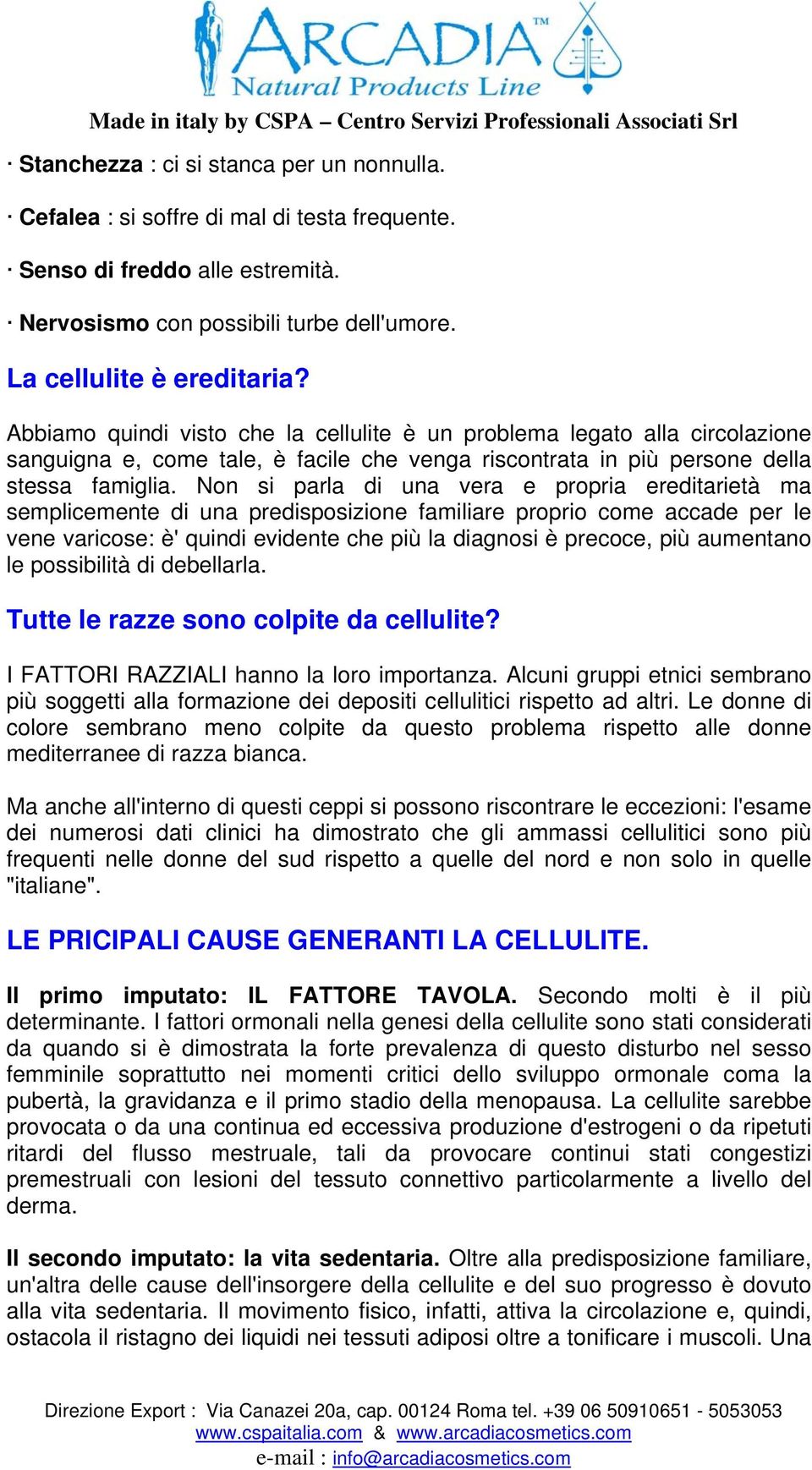 Non si parla di una vera e propria ereditarietà ma semplicemente di una predisposizione familiare proprio come accade per le vene varicose: è' quindi evidente che più la diagnosi è precoce, più