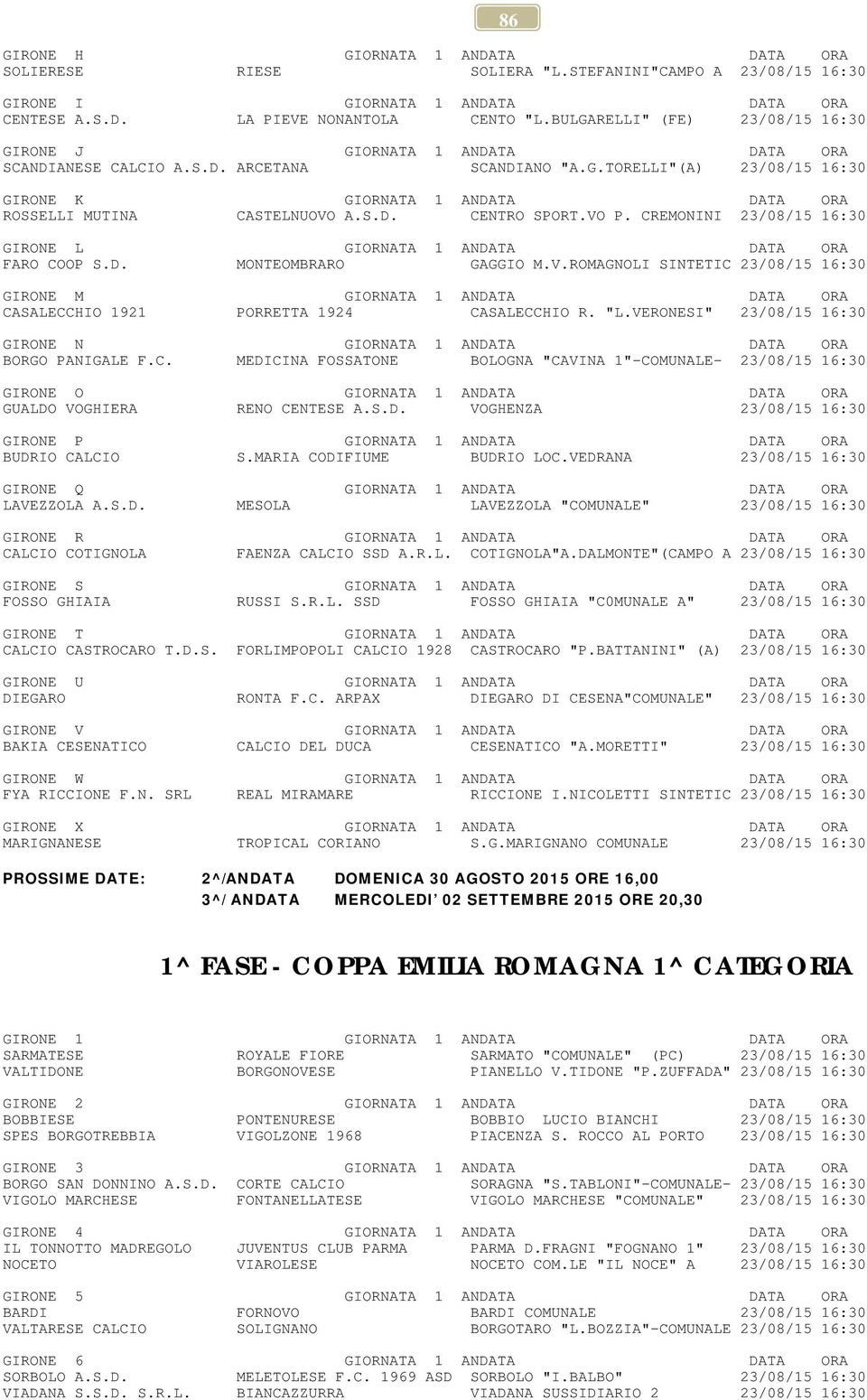 S.D. CENTRO SPORT.VO P. CREMONINI 23/08/15 16:30 GIRONE L GIORNATA 1 ANDATA DATA ORA FARO COOP S.D. MONTEOMBRARO GAGGIO M.V.ROMAGNOLI SINTETIC 23/08/15 16:30 GIRONE M GIORNATA 1 ANDATA DATA ORA CASALECCHIO 1921 PORRETTA 1924 CASALECCHIO R.