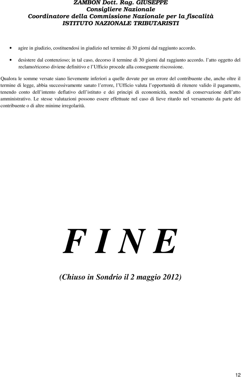 Qualora le somme versate siano lievemente inferiori a quelle dovute per un errore del contribuente che, anche oltre il termine di legge, abbia successivamente sanato l errore, l Ufficio valuta l