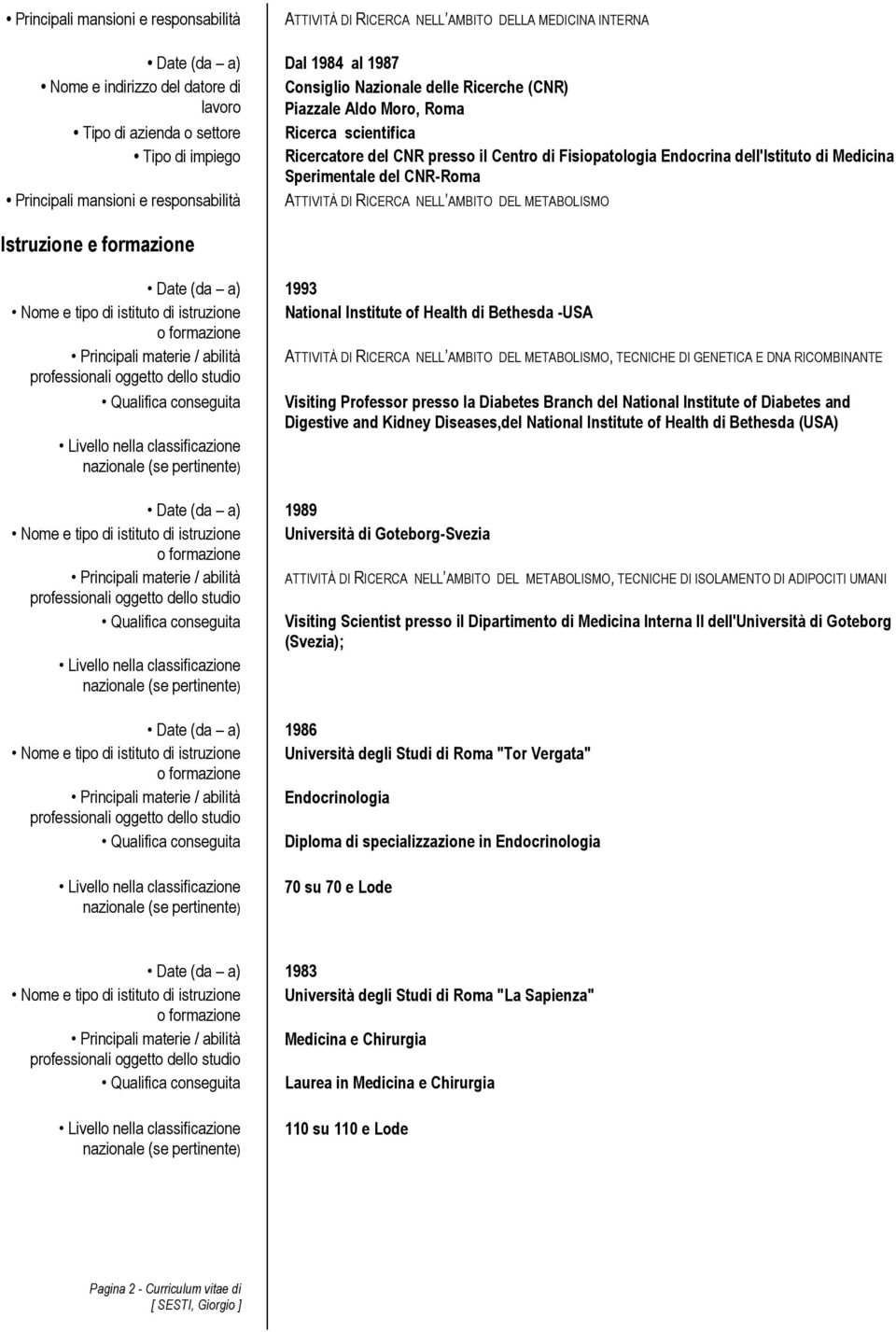 responsabilità ATTIVITÀ DI RICERCA NELL AMBITO DEL METABOLISMO Istruzione e formazione Date (da a) 1993 Nome e tipo di istituto di istruzione National Institute of Health di Bethesda -USA Principali