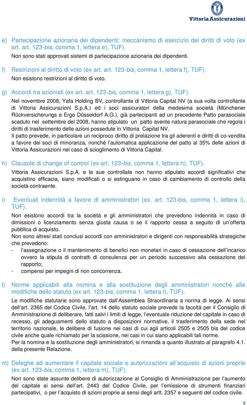 Non esistono restrizioni al diritto di voto. g) Accordi tra azionisti (ex art. art. 123-bis, comma 1, lettera g), TUF).