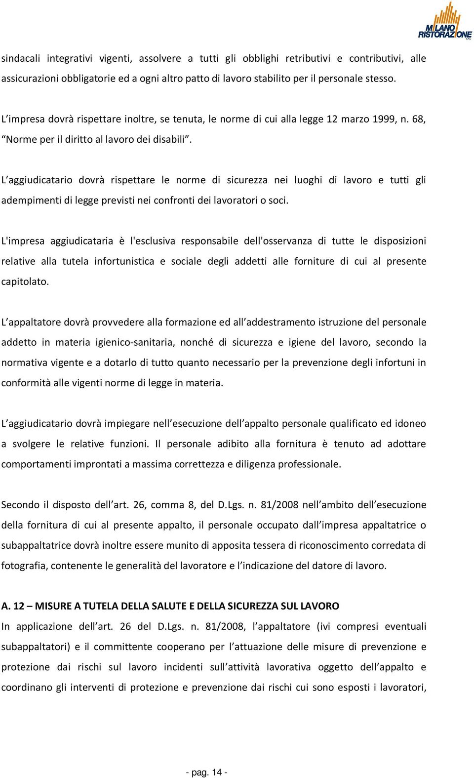 L aggiudicatario dovrà rispettare le norme di sicurezza nei luoghi di lavoro e tutti gli adempimenti di legge previsti nei confronti dei lavoratori o soci.