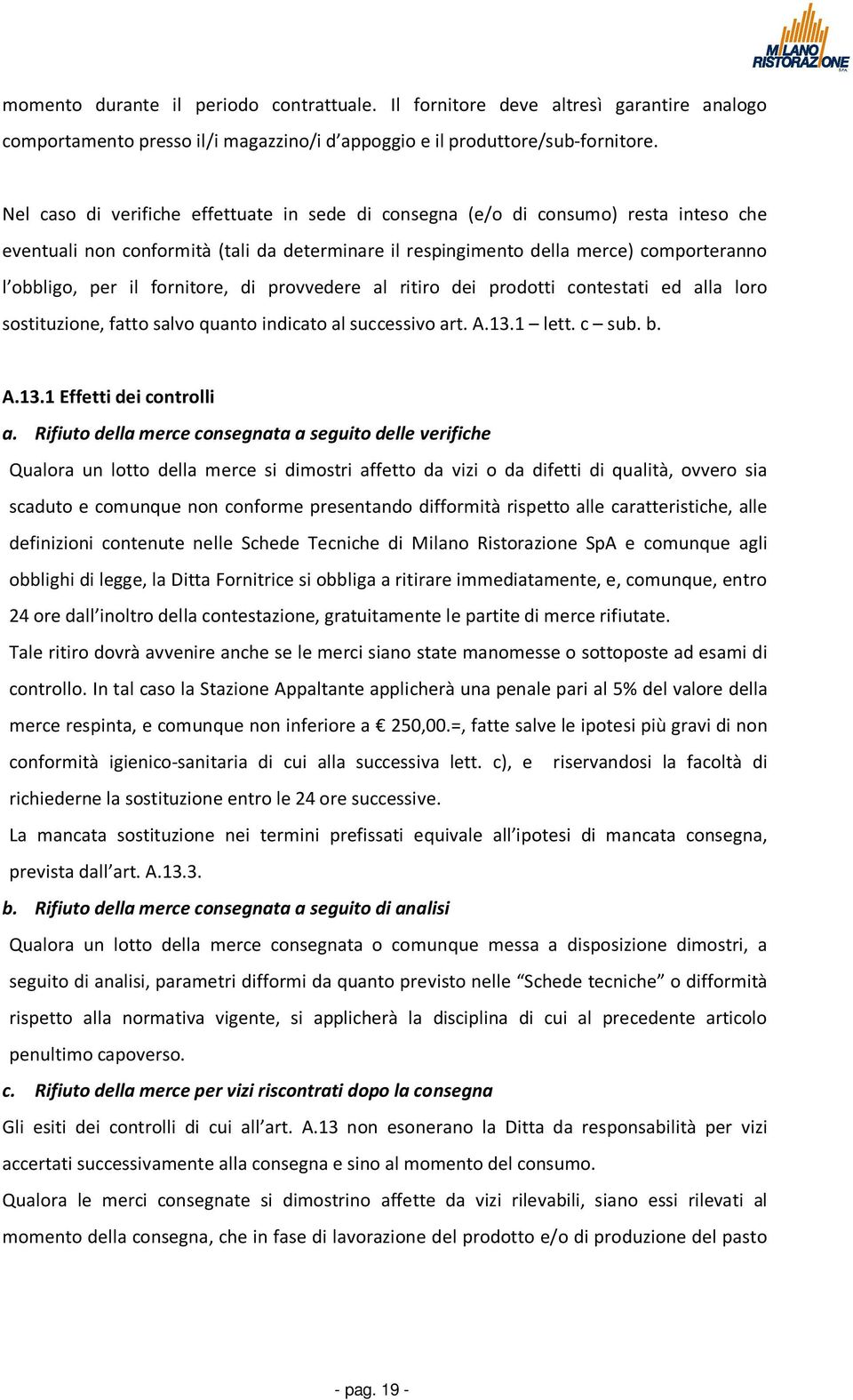 fornitore, di provvedere al ritiro dei prodotti contestati ed alla loro sostituzione, fatto salvo quanto indicato al successivo art. A.13.1 lett. c sub. b. A.13.1 Effetti dei controlli a.