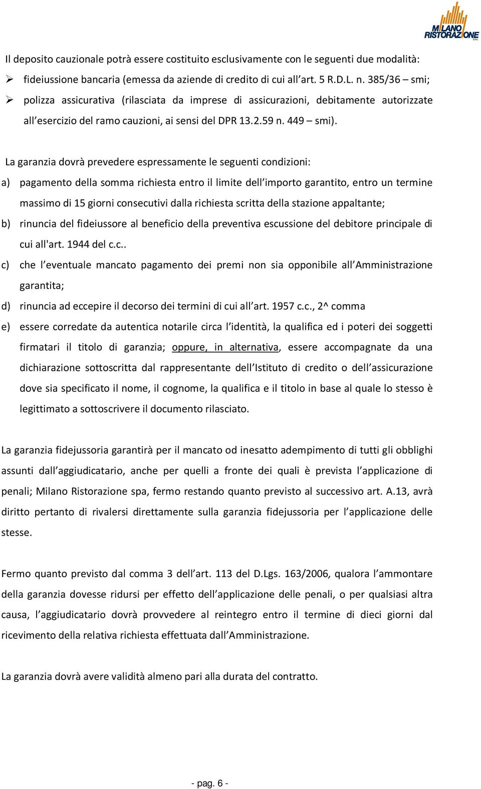 La garanzia dovrà prevedere espressamente le seguenti condizioni: a) pagamento della somma richiesta entro il limite dell importo garantito, entro un termine massimo di 15 giorni consecutivi dalla