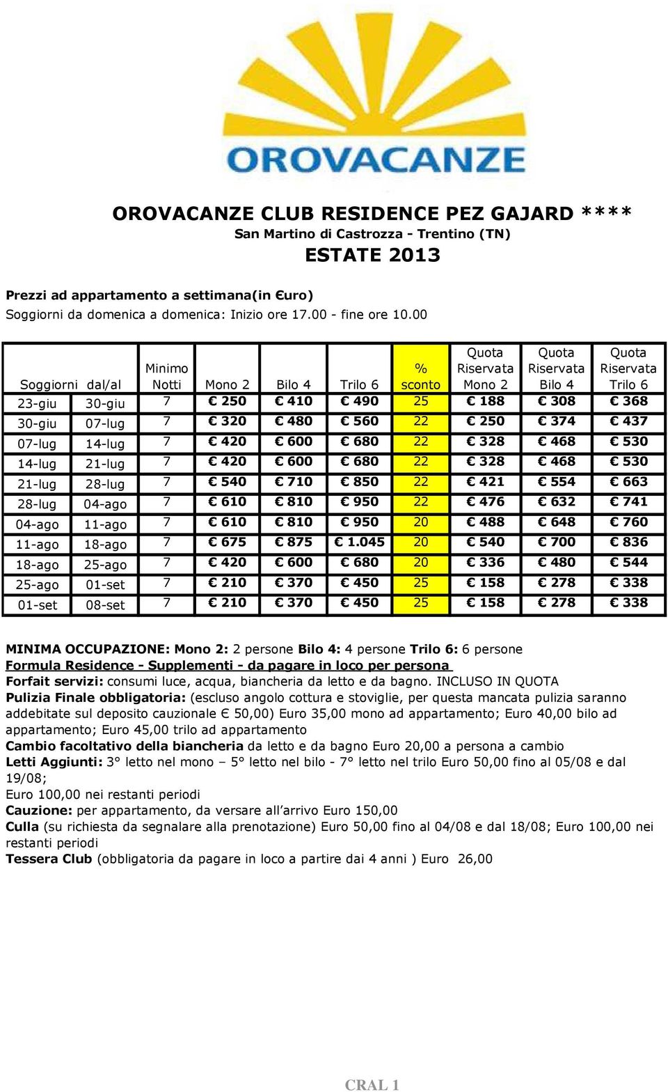 00 Quota Quota Quota Minimo % Riservata Riservata Riservata Soggiorni dal/al Notti Mono 2 Bilo 4 Trilo 6 sconto Mono 2 Bilo 4 Trilo 6 23-giu 30-giu 7 250 410 490 25 188 308 368 30-giu 07-lug 7 320