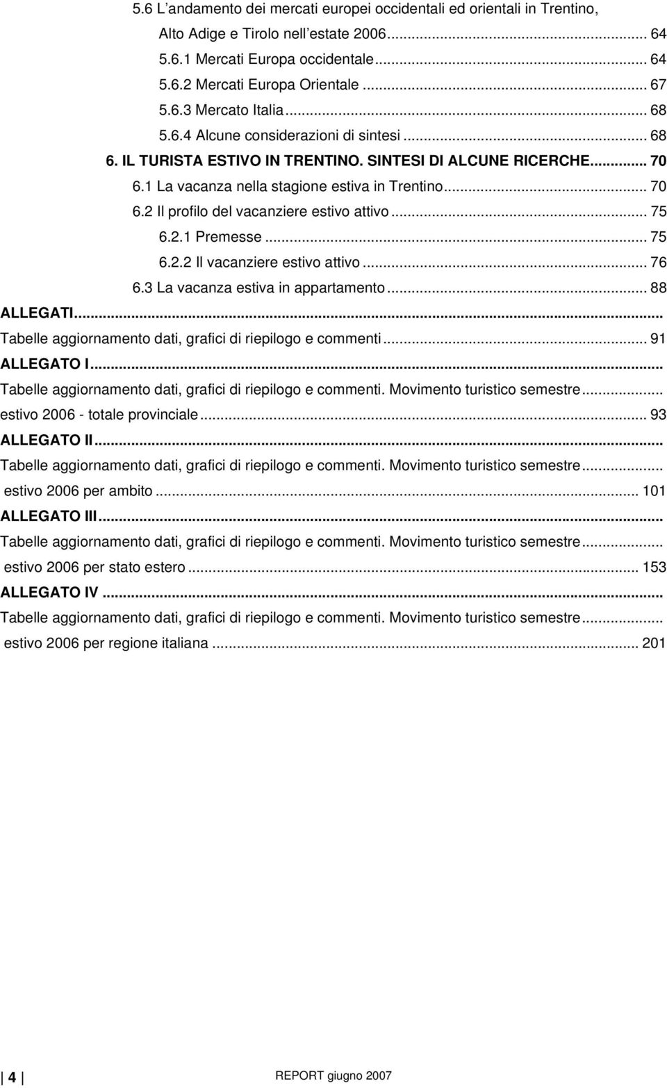 .. 75 6.2.1 Premesse... 75 6.2.2 Il vacanziere estivo attivo... 76 6.3 La vacanza estiva in appartamento... 88 ALLEGATI... Tabelle aggiornamento dati, grafici di riepilogo e commenti... 91 ALLEGATO I.