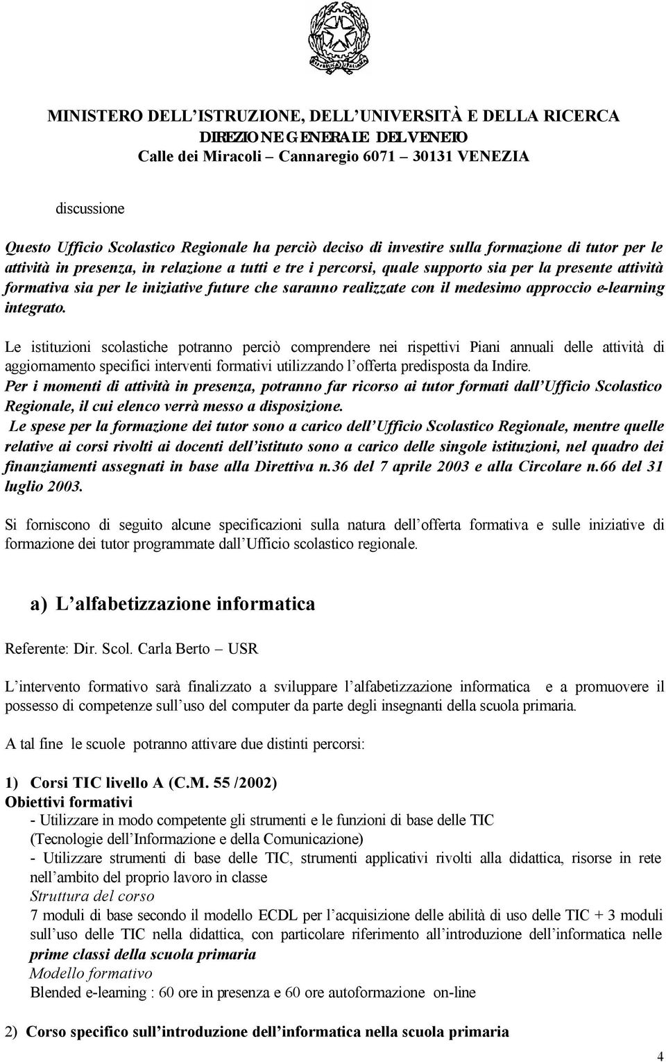 Le istituzioni scolastiche potranno perciò comprendere nei rispettivi Piani annuali delle attività di aggiornamento specifici interventi formativi utilizzando l offerta predisposta da Indire.