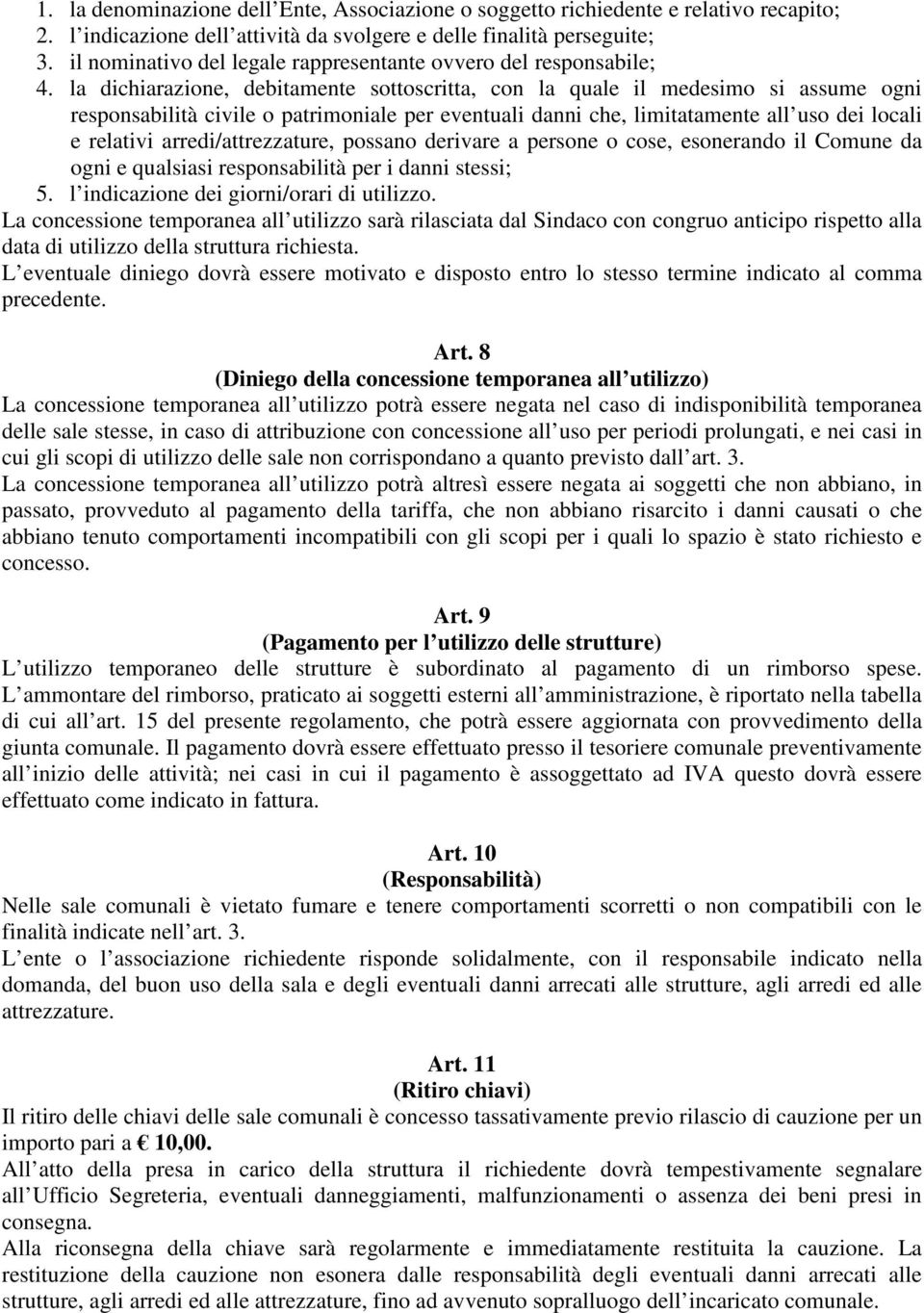 la dichiarazione, debitamente sottoscritta, con la quale il medesimo si assume ogni responsabilità civile o patrimoniale per eventuali danni che, limitatamente all uso dei locali e relativi