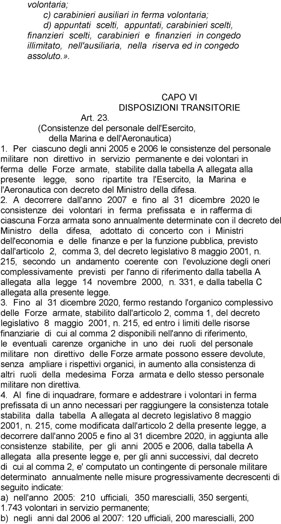 Per ciascuno degli anni 2005 e 2006 le consistenze del personale militare non direttivo in servizio permanente e dei volontari in ferma delle Forze armate, stabilite dalla tabella A allegata alla