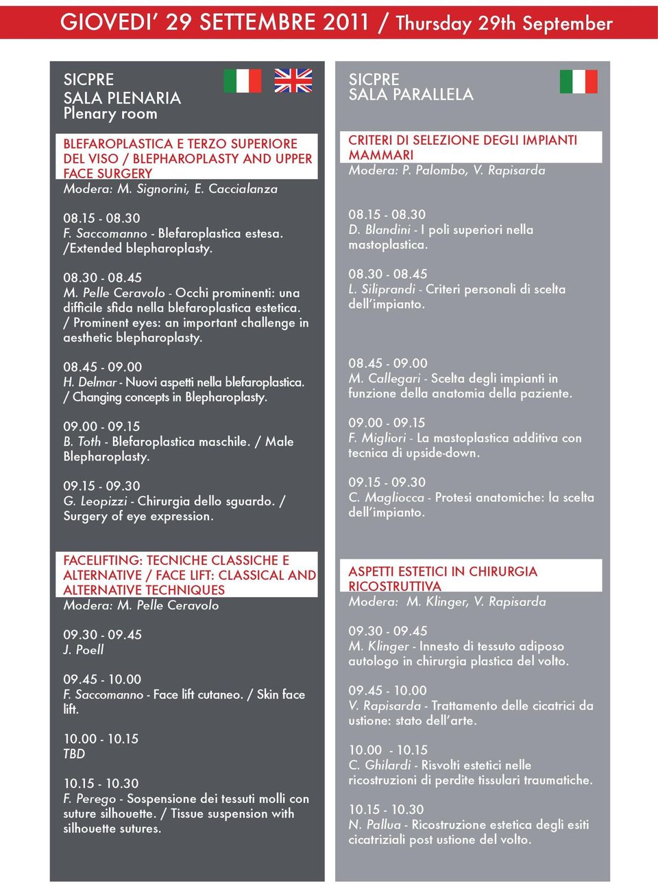 / Prominent eyes: an important challenge in aesthetic blepharoplasty. 08.45-09.00 H. Delmar - Nuovi aspetti nella blefaroplastica. / Changing concepts in Blepharoplasty. 09.00-09.15 B.