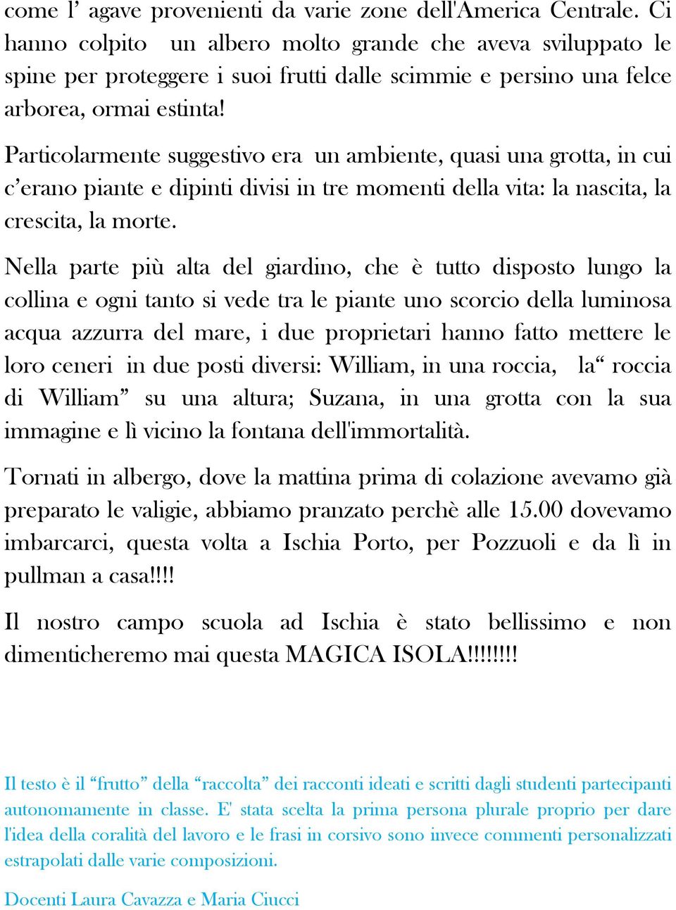 Particolarmente suggestivo era un ambiente, quasi una grotta, in cui c erano piante e dipinti divisi in tre momenti della vita: la nascita, la crescita, la morte.