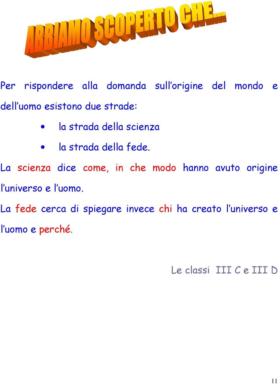 La scienza dice come, in che modo hanno avuto origine l universo e l uomo.