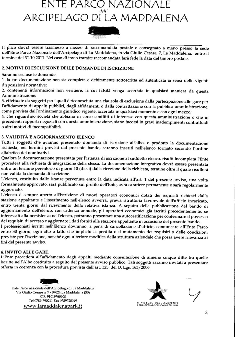 MOTIVI DI ESCLUSIONE DELLE DOMANDE DI ISCRIZIONE Sarao escluse le domade: 1. la cui documetazioe o sia completa e debitamete sottoscritta ed auteticata ai sesi delle vigeti disposizioi ormative; 2.