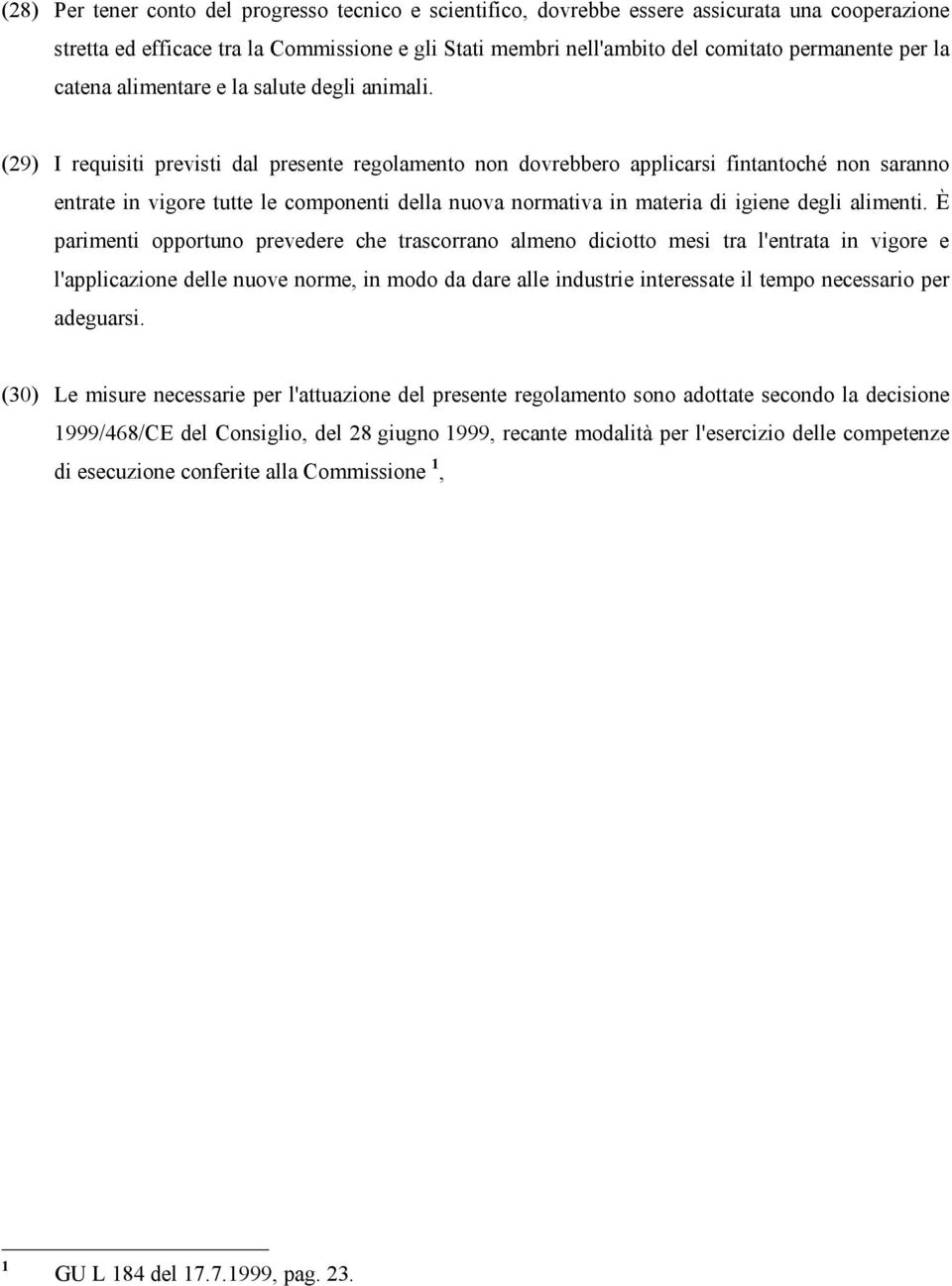 (29) I requisiti previsti dal presente regolamento non dovrebbero applicarsi fintantoché non saranno entrate in vigore tutte le componenti della nuova normativa in materia di igiene degli alimenti.