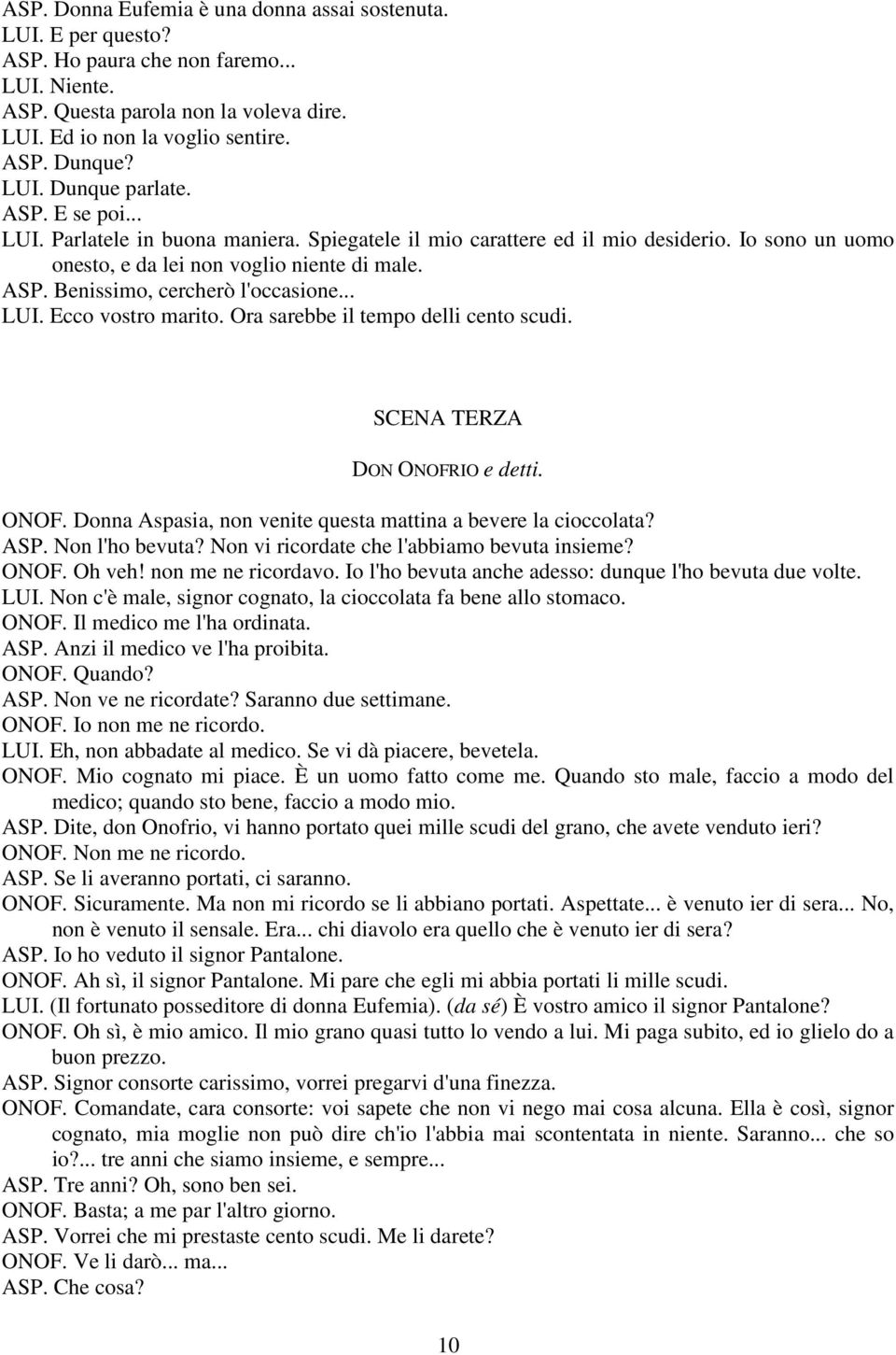 .. LUI. Ecco vostro marito. Ora sarebbe il tempo delli cento scudi. SCENA TERZA DON ONOFRIO e detti. ONOF. Donna Aspasia, non venite questa mattina a bevere la cioccolata? ASP. Non l'ho bevuta?