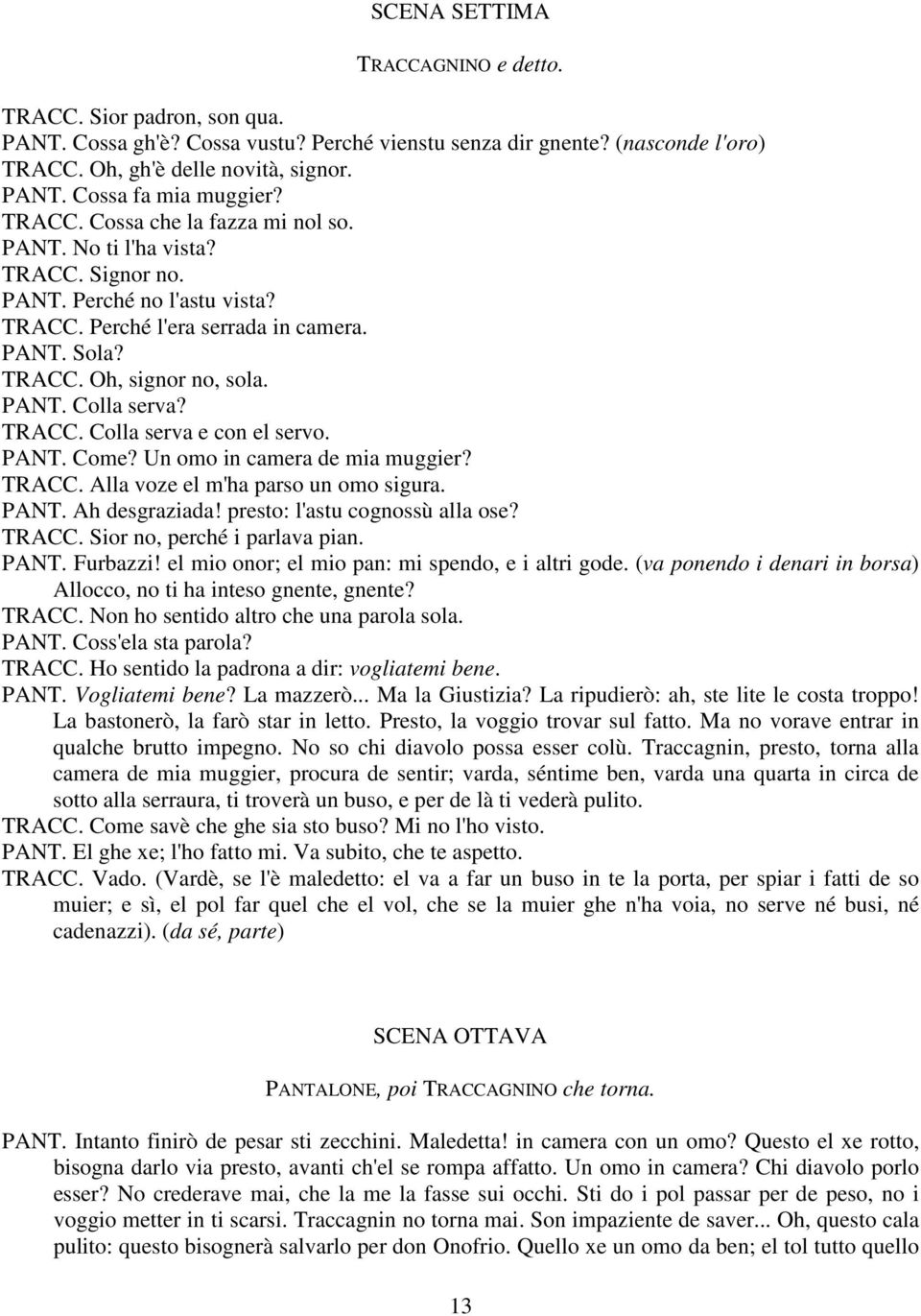 TRACC. Colla serva e con el servo. PANT. Come? Un omo in camera de mia muggier? TRACC. Alla voze el m'ha parso un omo sigura. PANT. Ah desgraziada! presto: l'astu cognossù alla ose? TRACC. Sior no, perché i parlava pian.