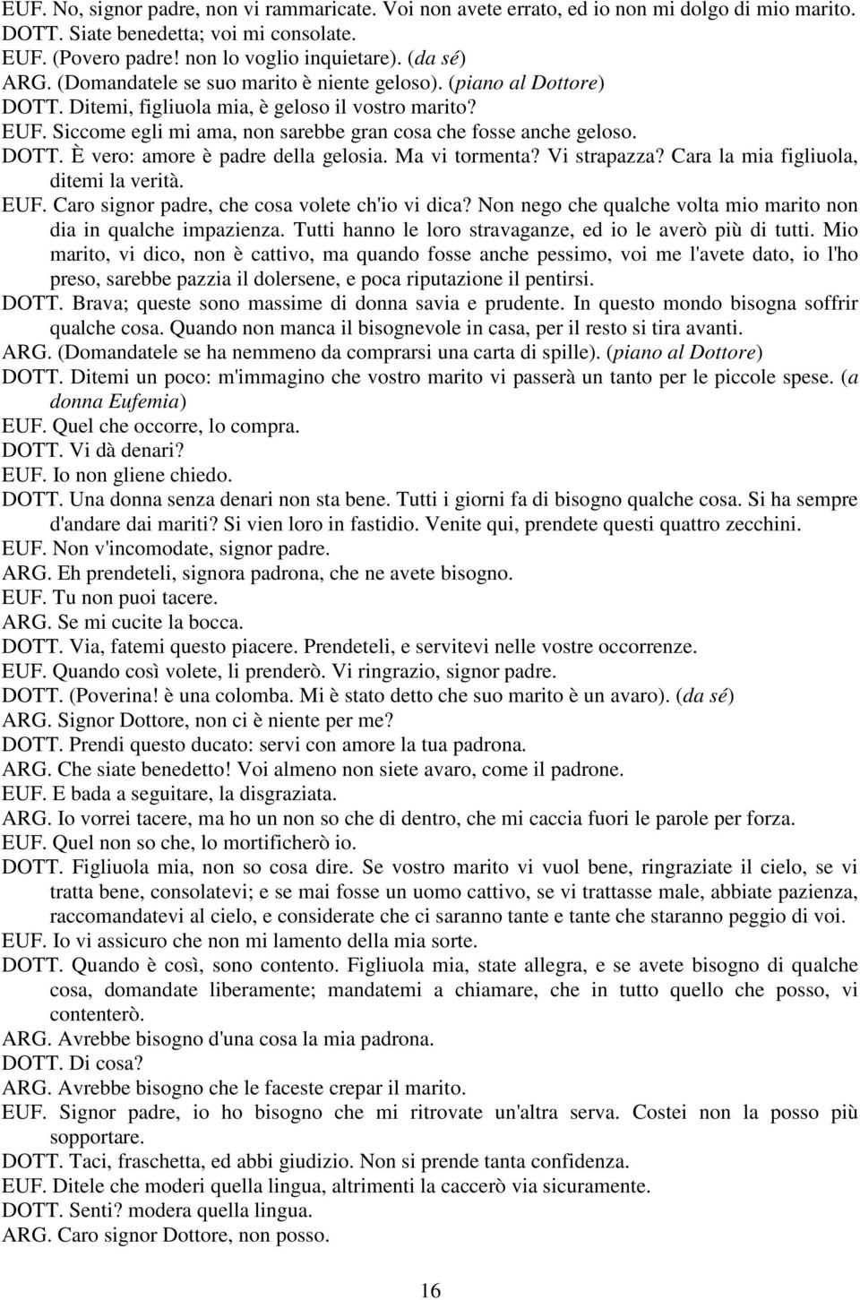 Ma vi tormenta? Vi strapazza? Cara la mia figliuola, ditemi la verità. EUF. Caro signor padre, che cosa volete ch'io vi dica? Non nego che qualche volta mio marito non dia in qualche impazienza.