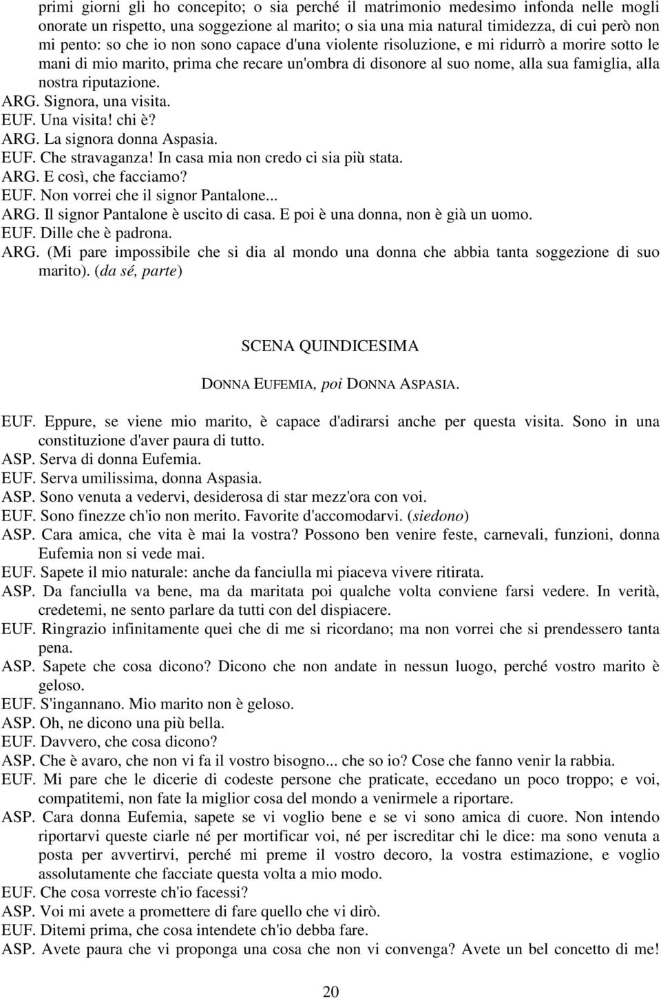 Signora, una visita. EUF. Una visita! chi è? ARG. La signora donna Aspasia. EUF. Che stravaganza! In casa mia non credo ci sia più stata. ARG. E così, che facciamo? EUF. Non vorrei che il signor Pantalone.