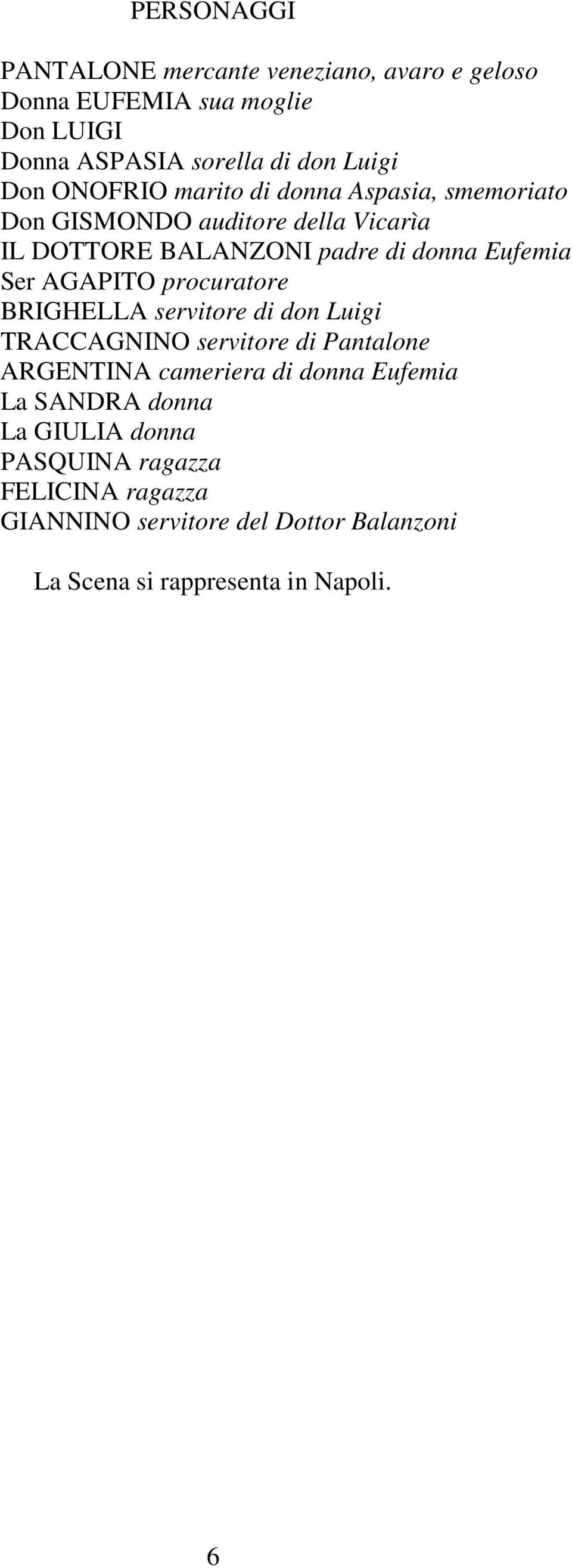 AGAPITO procuratore BRIGHELLA servitore di don Luigi TRACCAGNINO servitore di Pantalone ARGENTINA cameriera di donna Eufemia La