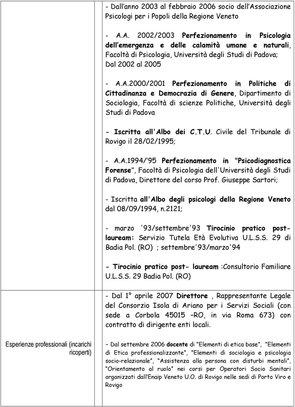 A. 2002/2003 Perfezionamento in Psicologia dell emergenza e delle calamità umane e naturali, Facoltà di Psicologia, Università degli Studi di Padova; Dal 2002 al 2005 - A.A.2000/2001 Perfezionamento in Politiche di Cittadinanza e Democrazia di Genere, Dipartimento di Sociologia, Facoltà di scienze Politiche, Università degli Studi di Padova - Iscritta all'albo dei C.