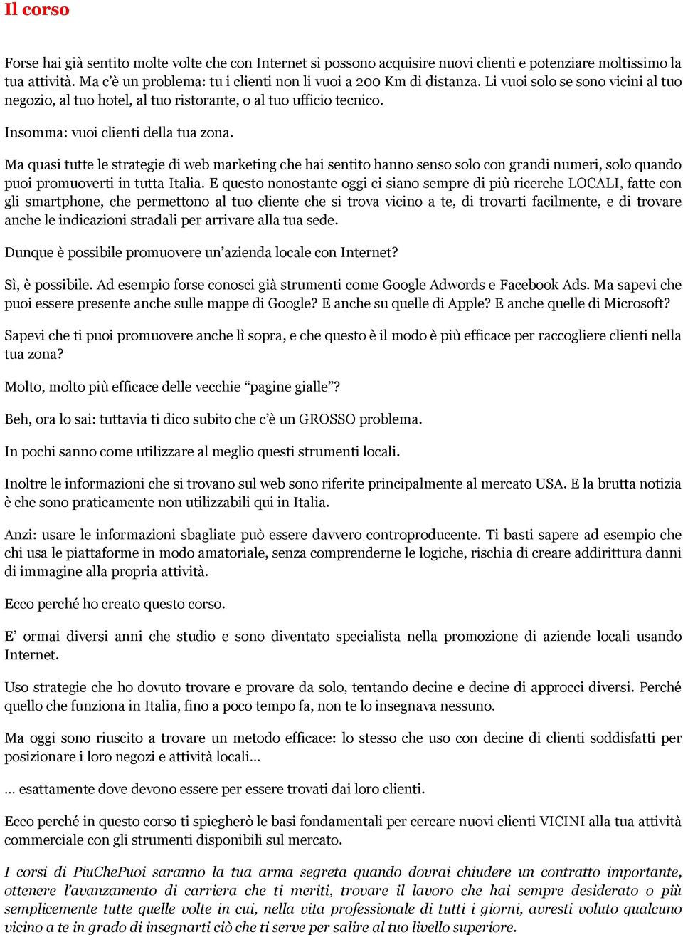 Insomma: vuoi clienti della tua zona. Ma quasi tutte le strategie di web marketing che hai sentito hanno senso solo con grandi numeri, solo quando puoi promuoverti in tutta Italia.