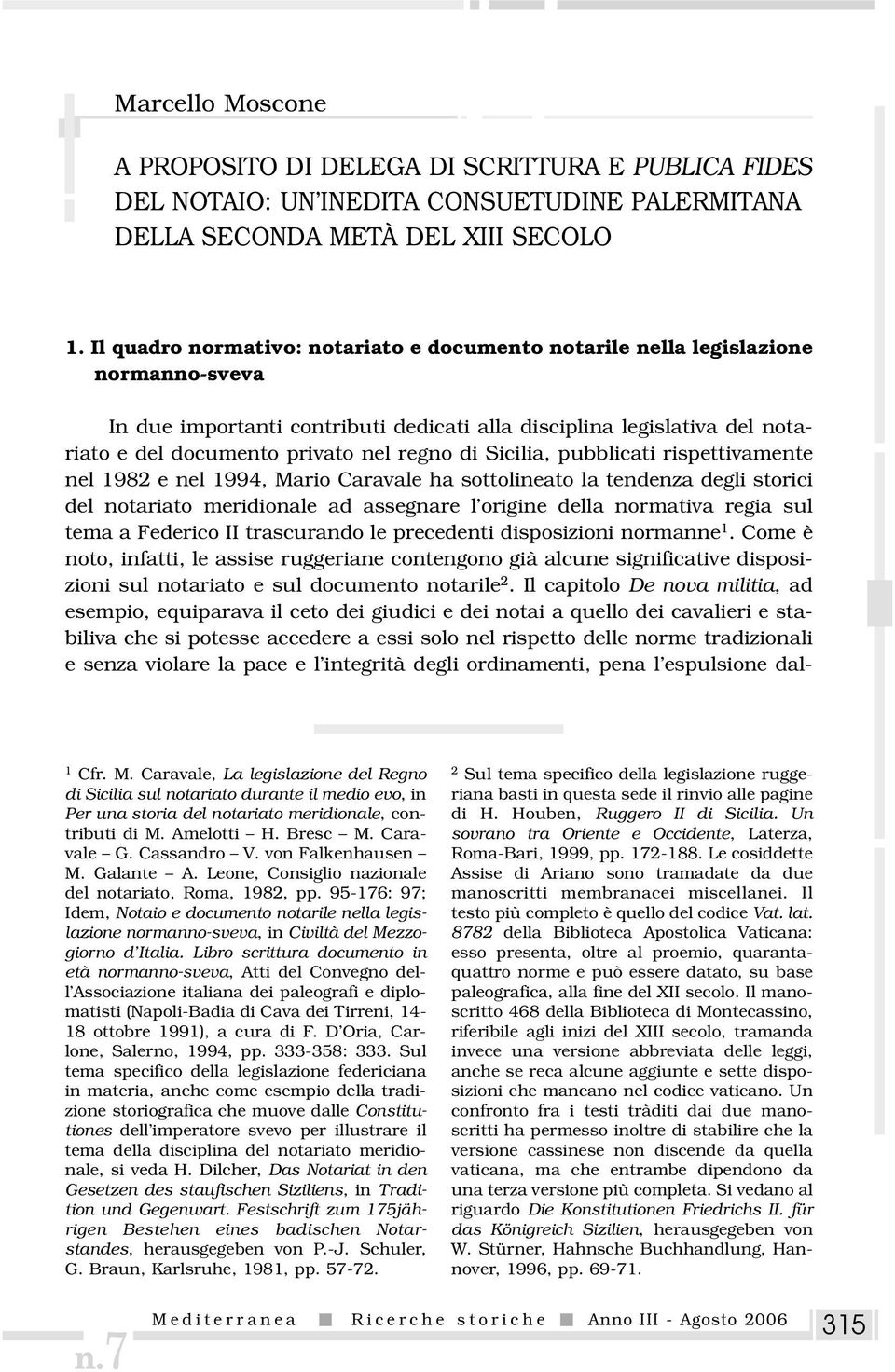 di Sicilia, pubblicati rispettivamente nel 1982 e nel 1994, Mario Caravale ha sottolineato la tendenza degli storici del notariato meridionale ad assegnare l origine della normativa regia sul tema a