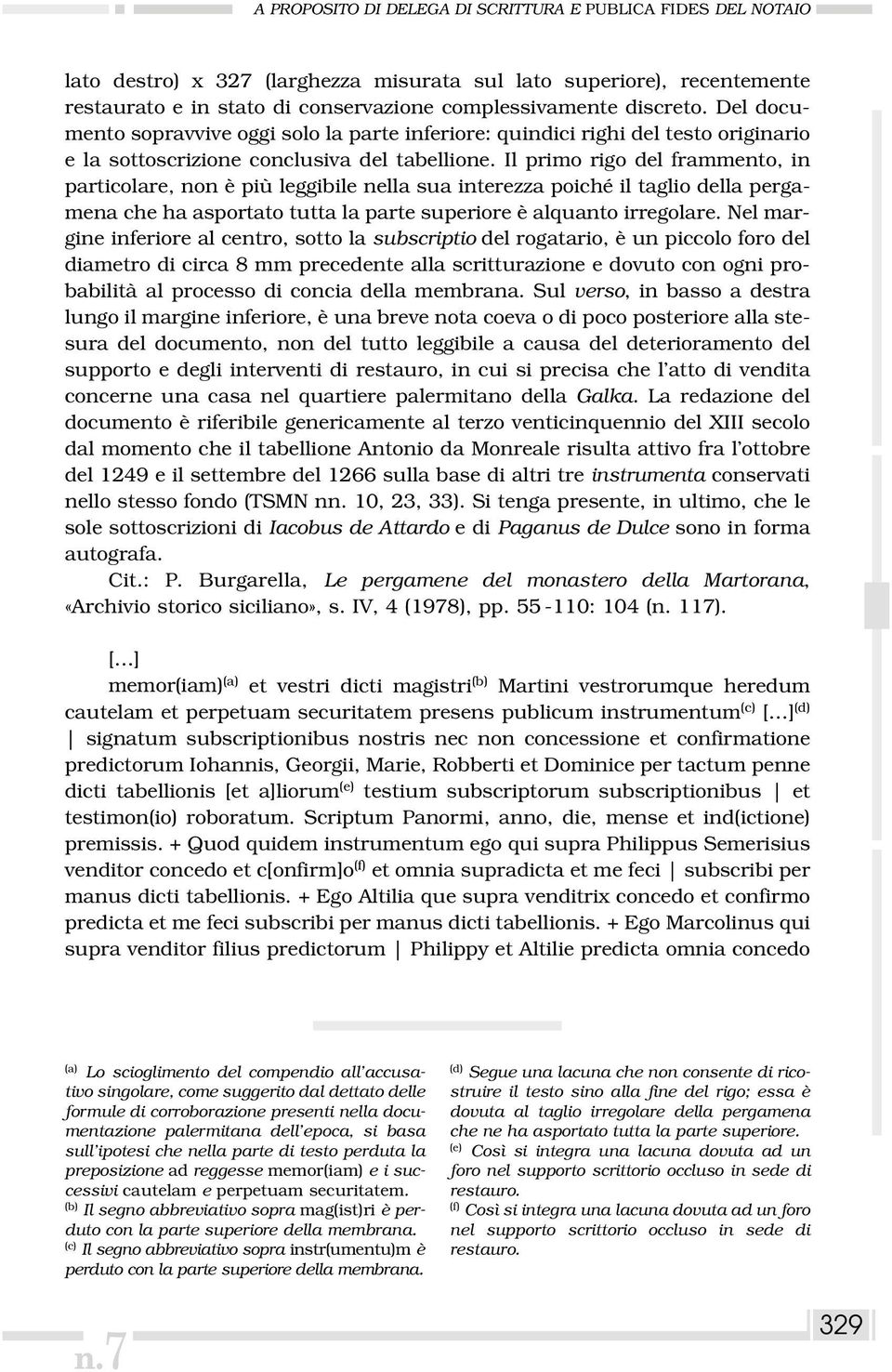 Il primo rigo del frammento, in particolare, non è più leggibile nella sua interezza poiché il taglio della pergamena che ha asportato tutta la parte superiore è alquanto irregolare.