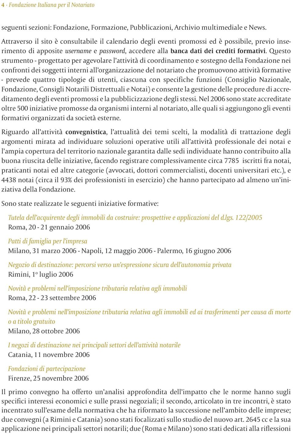 Questo strumento - progettato per agevolare l attività di coordinamento e sostegno della Fondazione nei confronti dei soggetti interni all organizzazione del notariato che promuovono attività