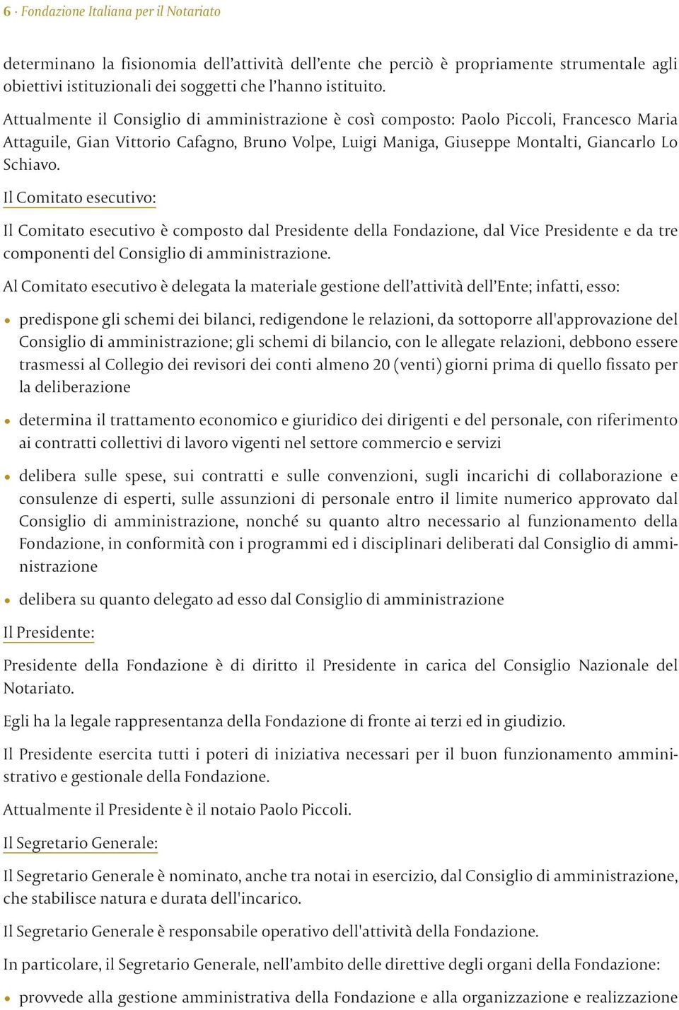 Il Comitato esecutivo: Il Comitato esecutivo è composto dal Presidente della Fondazione, dal Vice Presidente e da tre componenti del Consiglio di amministrazione.