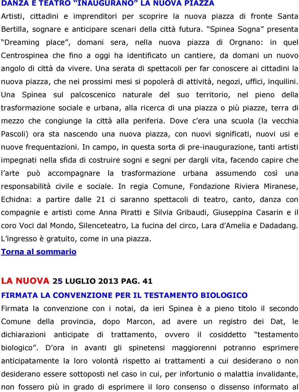 Una serata di spettacoli per far conoscere ai cittadini la nuova piazza, che nei prossimi mesi si popolerà di attività, negozi, uffici, inquilini.