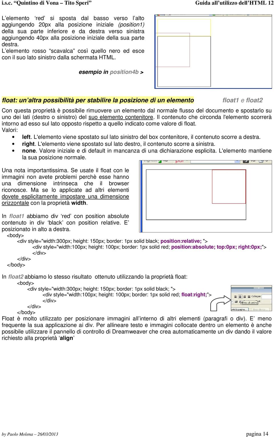 esempio in position4b > float: un altra possibilità per stabilire la posizione di un elemento float1 e float2 Con questa proprietà è possibile rimuovere un elemento dal normale flusso del documento e