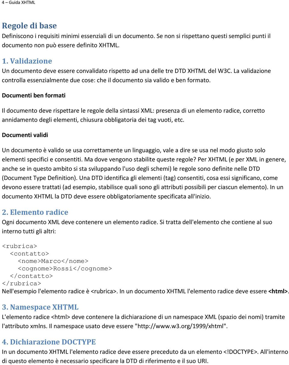 Documenti ben formati Il documento deve rispettare le regole della sintassi XML: presenza di un elemento radice, corretto annidamento degli elementi, chiusura obbligatoria dei tag vuoti, etc.