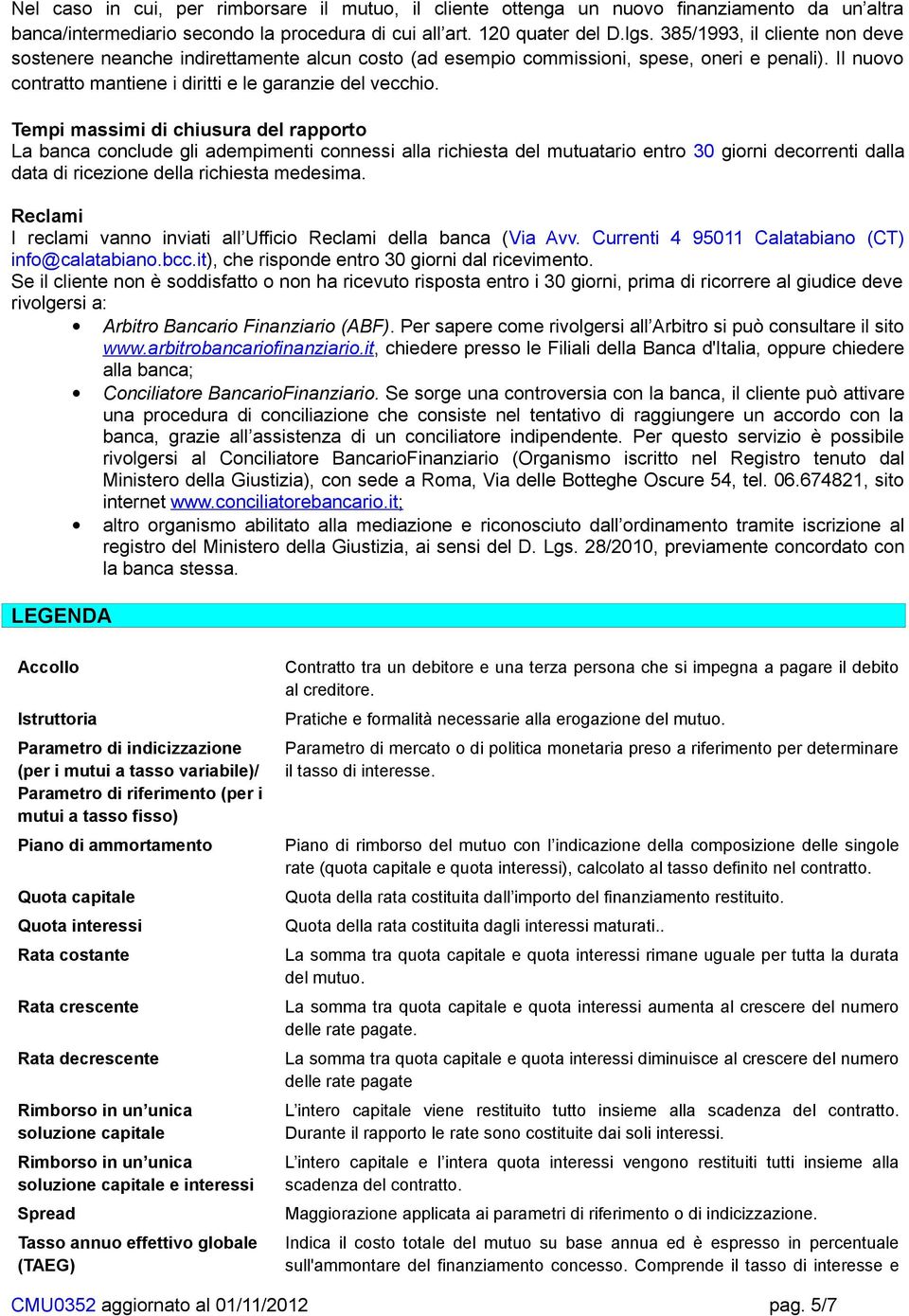 Tempi massimi di chiusura del rapporto La banca conclude gli adempimenti connessi alla richiesta del mutuatario entro 30 giorni decorrenti dalla data di ricezione della richiesta medesima.